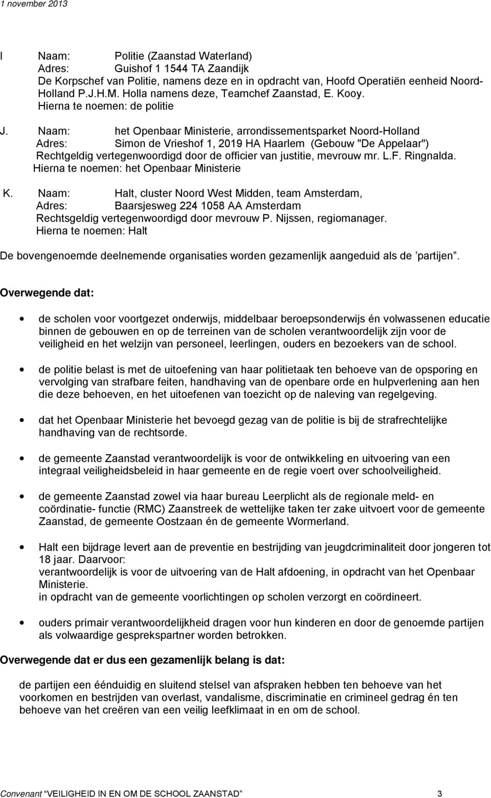 Naam: het Openbaar Ministerie, arrondissementsparket Noord-Holland Adres: Simon de Vrieshof 1, 2019 HA Haarlem (Gebouw "De Appelaar") Rechtgeldig vertegenwoordigd door de officier van justitie,