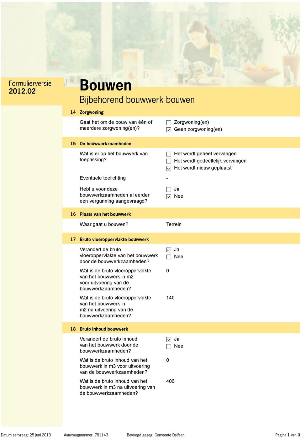 Het wordt geheel vervangen Het wordt gedeeltelijk vervangen Het wordt nieuw geplaatst Eventuele toelichting - Hebt u voor deze bouwwerkzaamheden al eerder een vergunning aangevraagd?