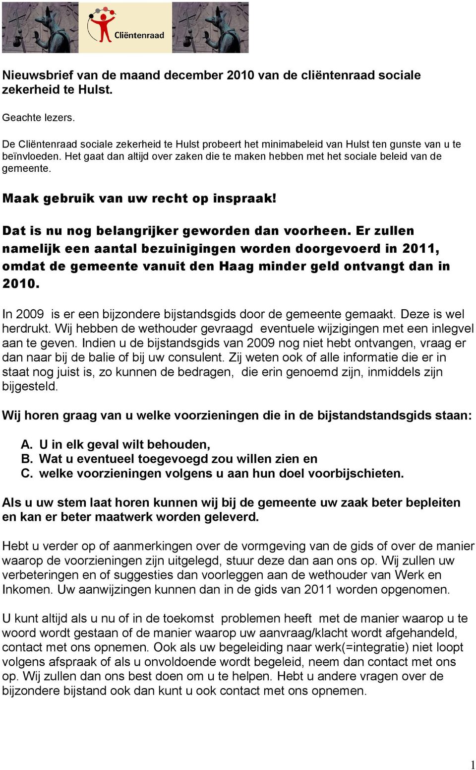 Het gaat dan altijd over zaken die te maken hebben met het sociale beleid van de gemeente. Maak gebruik van uw recht op inspraak! Dat is nu nog belangrijker geworden dan voorheen.