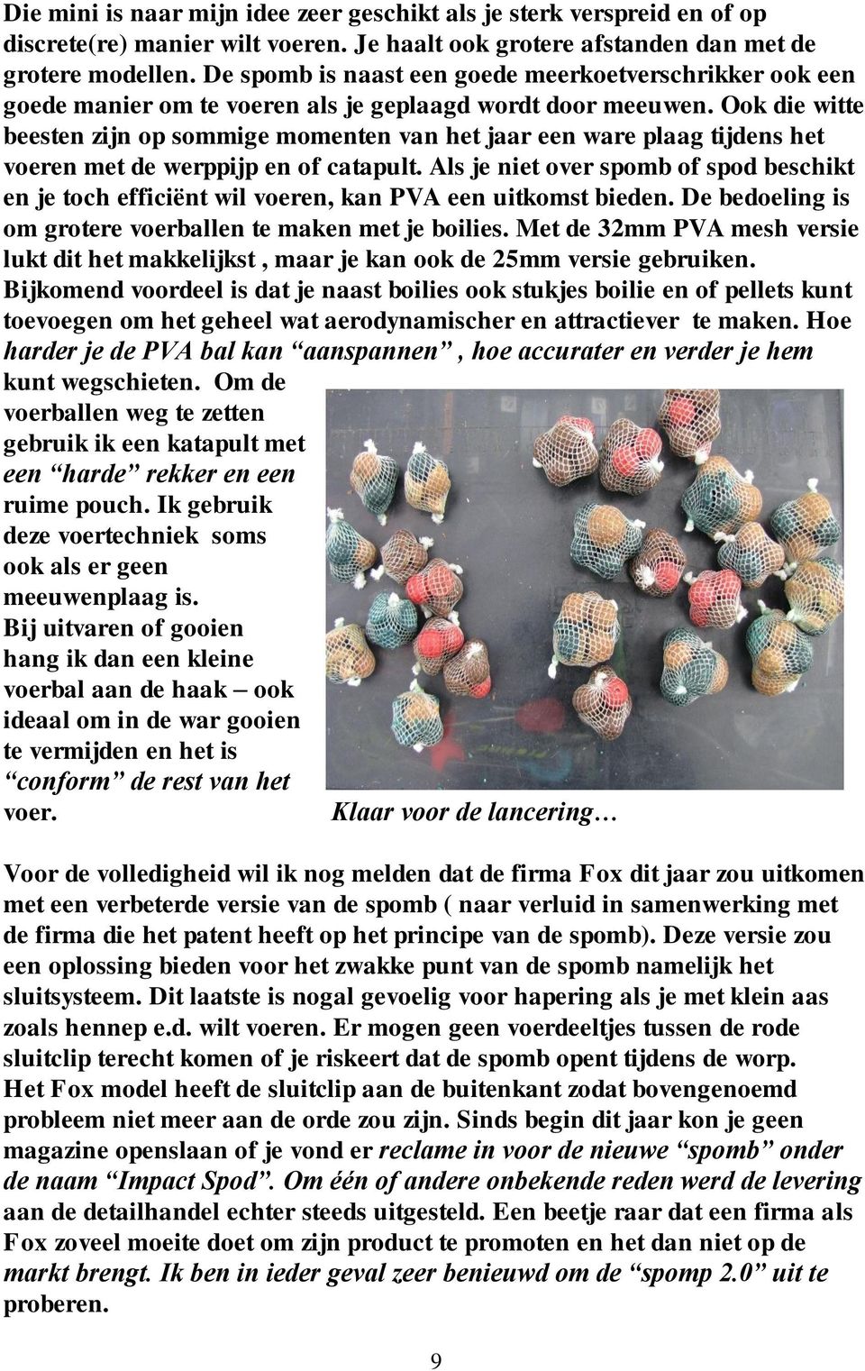 Ook die witte beesten zijn op sommige momenten van het jaar een ware plaag tijdens het voeren met de werppijp en of catapult.