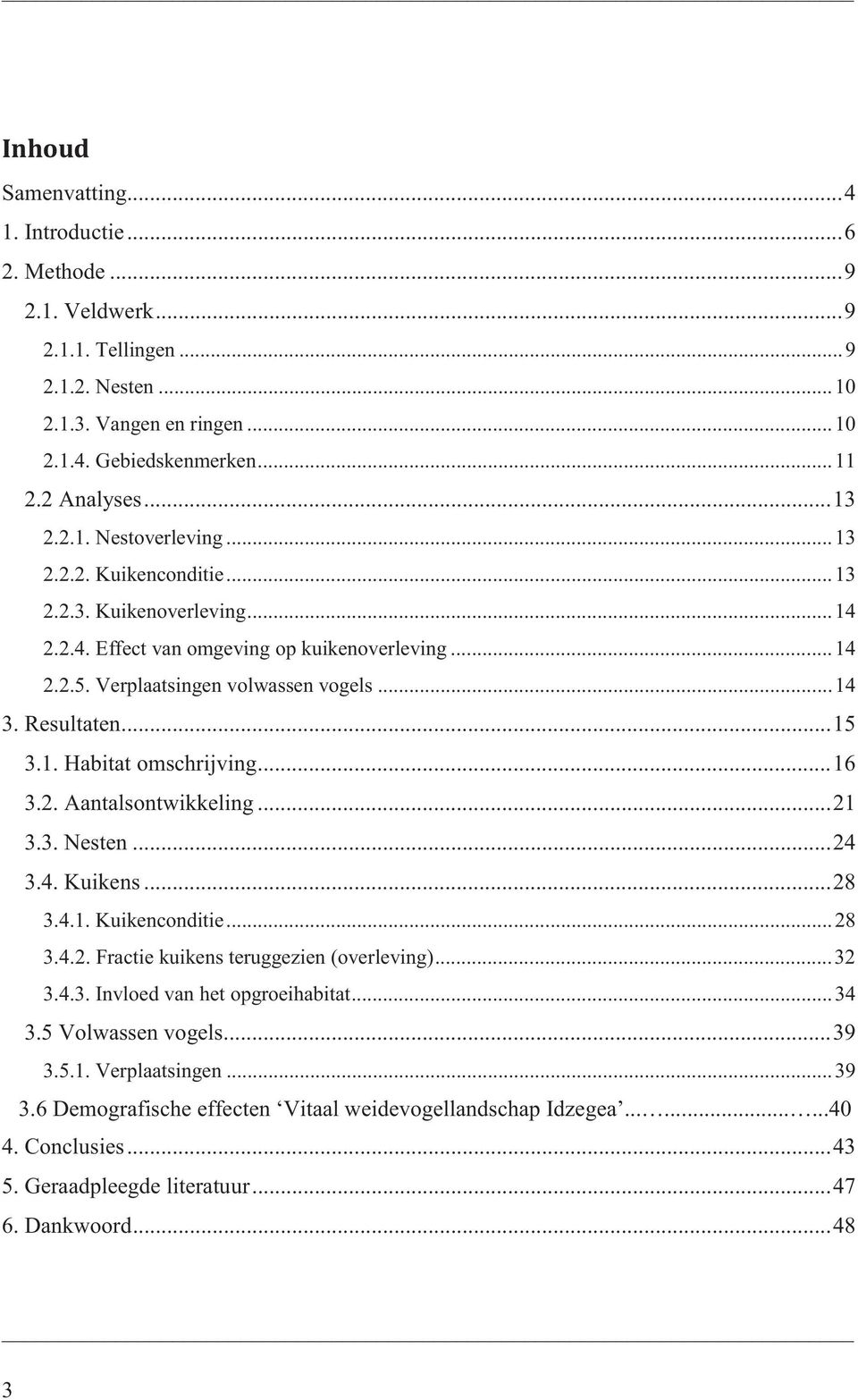 Resultaten... 15 3.1. Habitat omschrijving... 16 3.2. Aantalsontwikkeling... 21 3.3. Nesten... 24 3.4. Kuikens... 28 3.4.1. Kuikenconditie... 28 3.4.2. Fractie kuikens teruggezien (overleving)... 32 3.