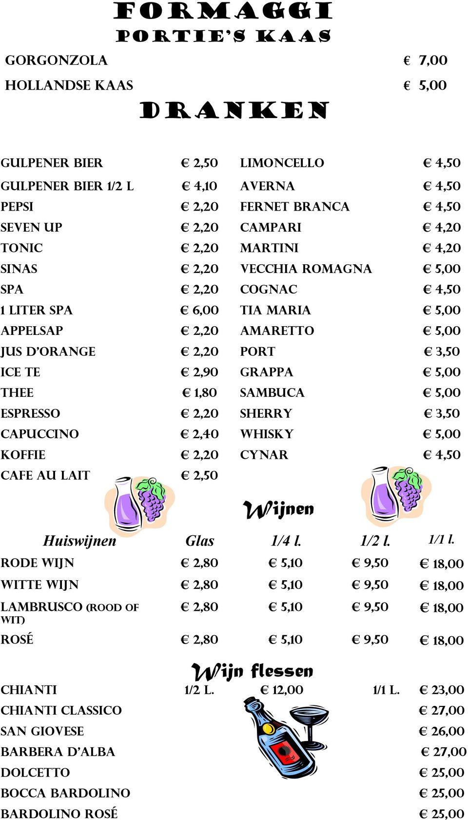 Sambuca 5,00 espresso 2,20 Sherry 3,50 capuccino 2,40 whisky 5,00 koffie 2,20 cynar 4,50 Cafe au lait 2,50 Huiswijnen Glas 1/4 l. 1/2 l. 1/1 l.