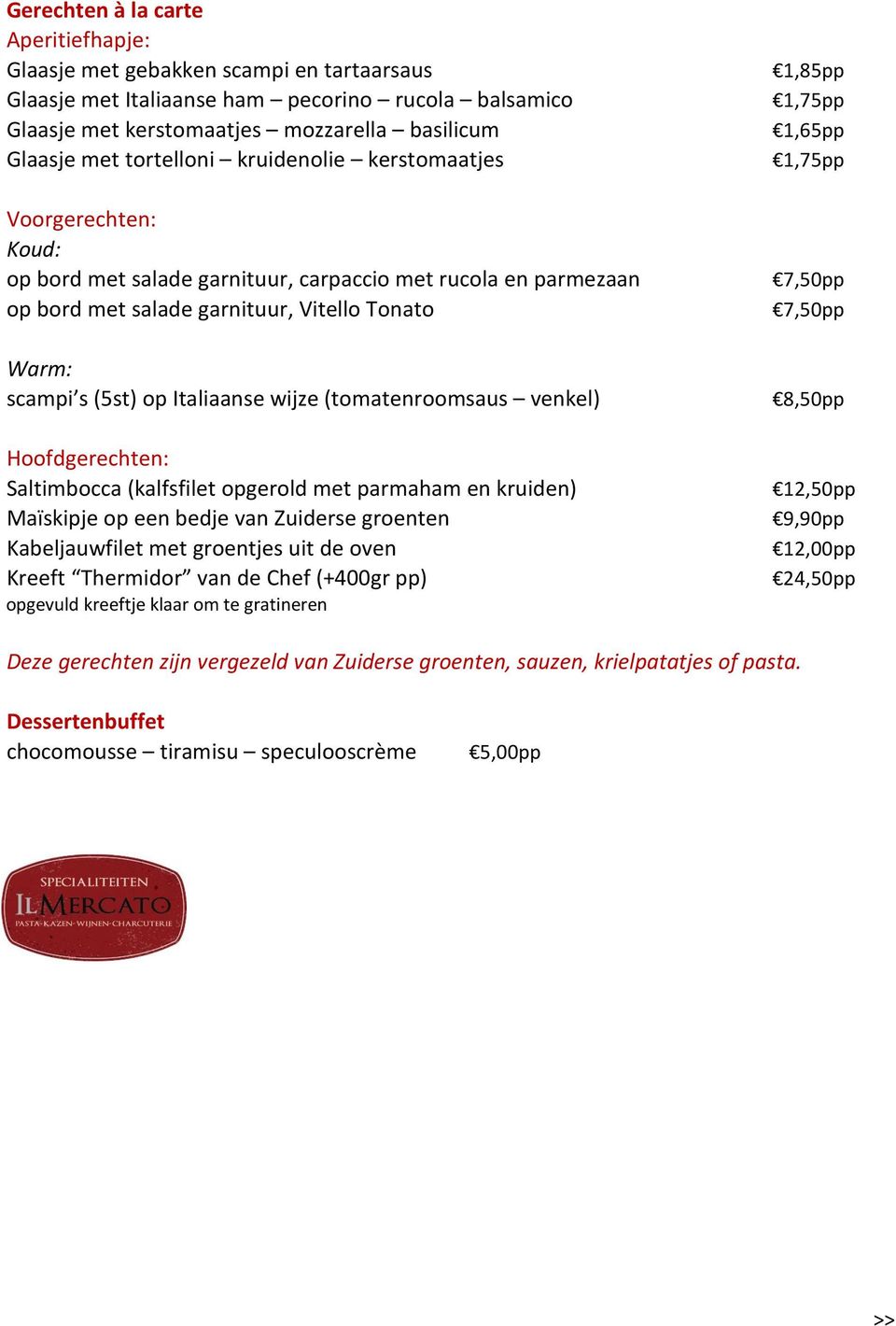 Italiaanse wijze (tomatenroomsaus venkel) Hoofdgerechten: Saltimbocca (kalfsfilet opgerold met parmaham en kruiden) Maïskipje op een bedje van Zuiderse groenten Kabeljauwfilet met groentjes uit de
