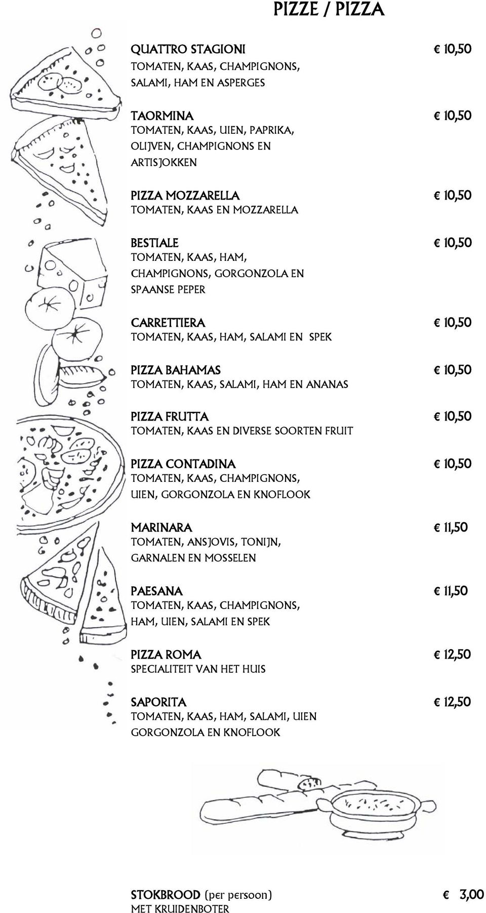 HAM EN ANANAS PIZZA FRUTTA 10,50 TOMATEN, KAAS EN DIVERSE SOORTEN FRUIT PIZZA CONTADINA 10,50 TOMATEN, KAAS, CHAMPIGNONS, UIEN, GORGONZOLA EN KNOFLOOK MARINARA 11,50 TOMATEN, ANSJOVIS, TONIJN,