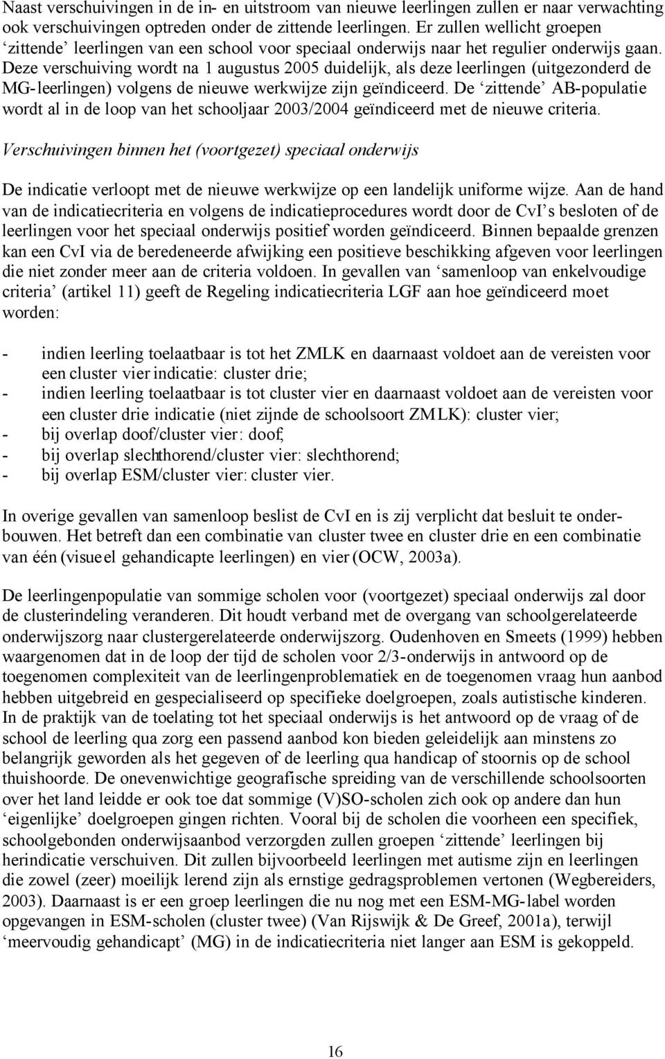 Deze verschuiving wordt na 1 augustus 2005 duidelijk, als deze leerlingen (uitgezonderd de MG-leerlingen) volgens de nieuwe werkwijze zijn geïndiceerd.