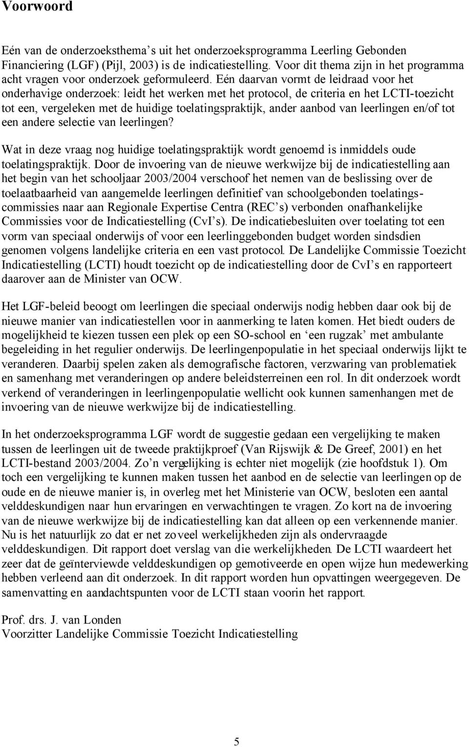 Eén daarvan vormt de leidraad voor het onderhavige onderzoek: leidt het werken met het protocol, de criteria en het LCTI-toezicht tot een, vergeleken met de huidige toelatingspraktijk, ander aanbod