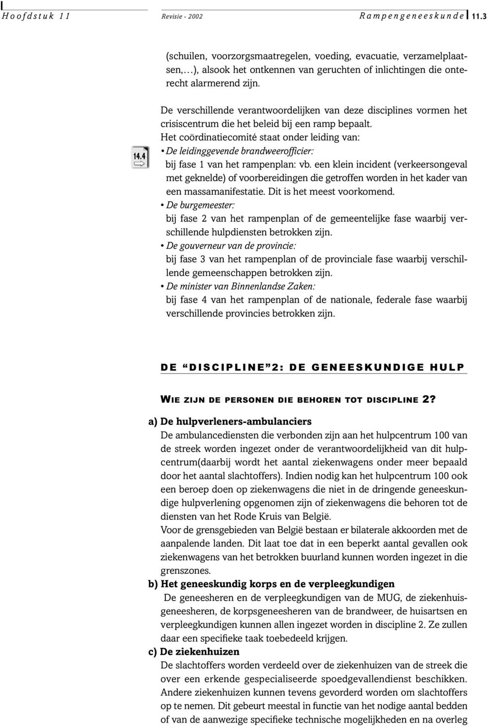 Het coördinatiecomité staat onder leiding van: De leidinggevende brandweerofficier: bij fase 1 van het rampenplan: vb.