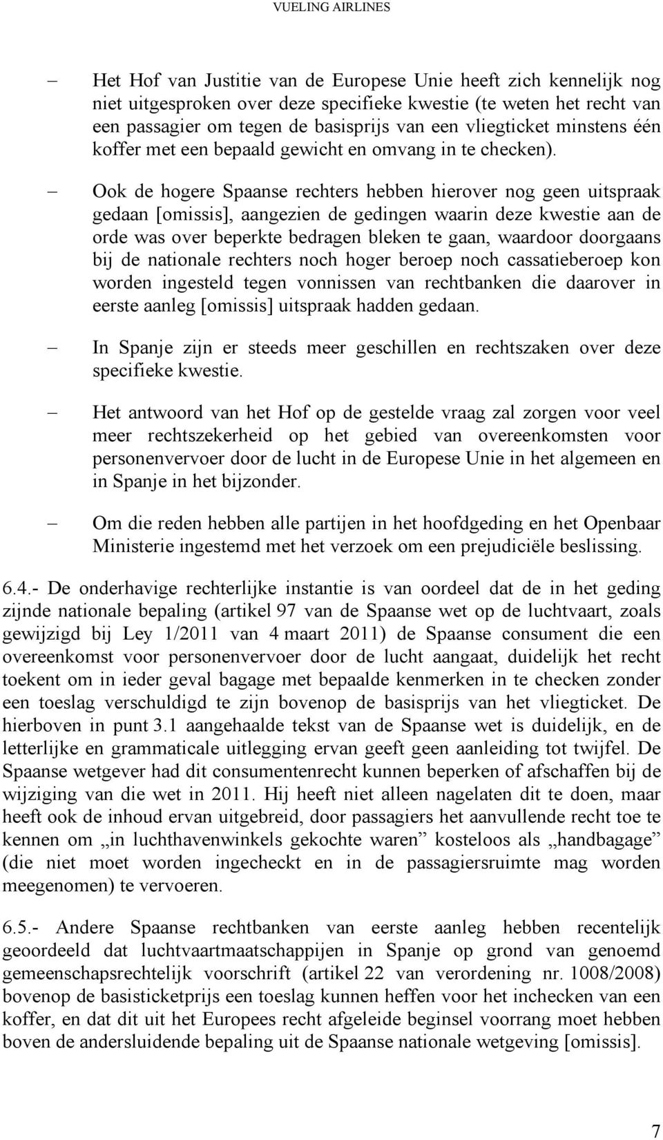 Ook de hogere Spaanse rechters hebben hierover nog geen uitspraak gedaan, aangezien de gedingen waarin deze kwestie aan de orde was over beperkte bedragen bleken te gaan, waardoor doorgaans bij de