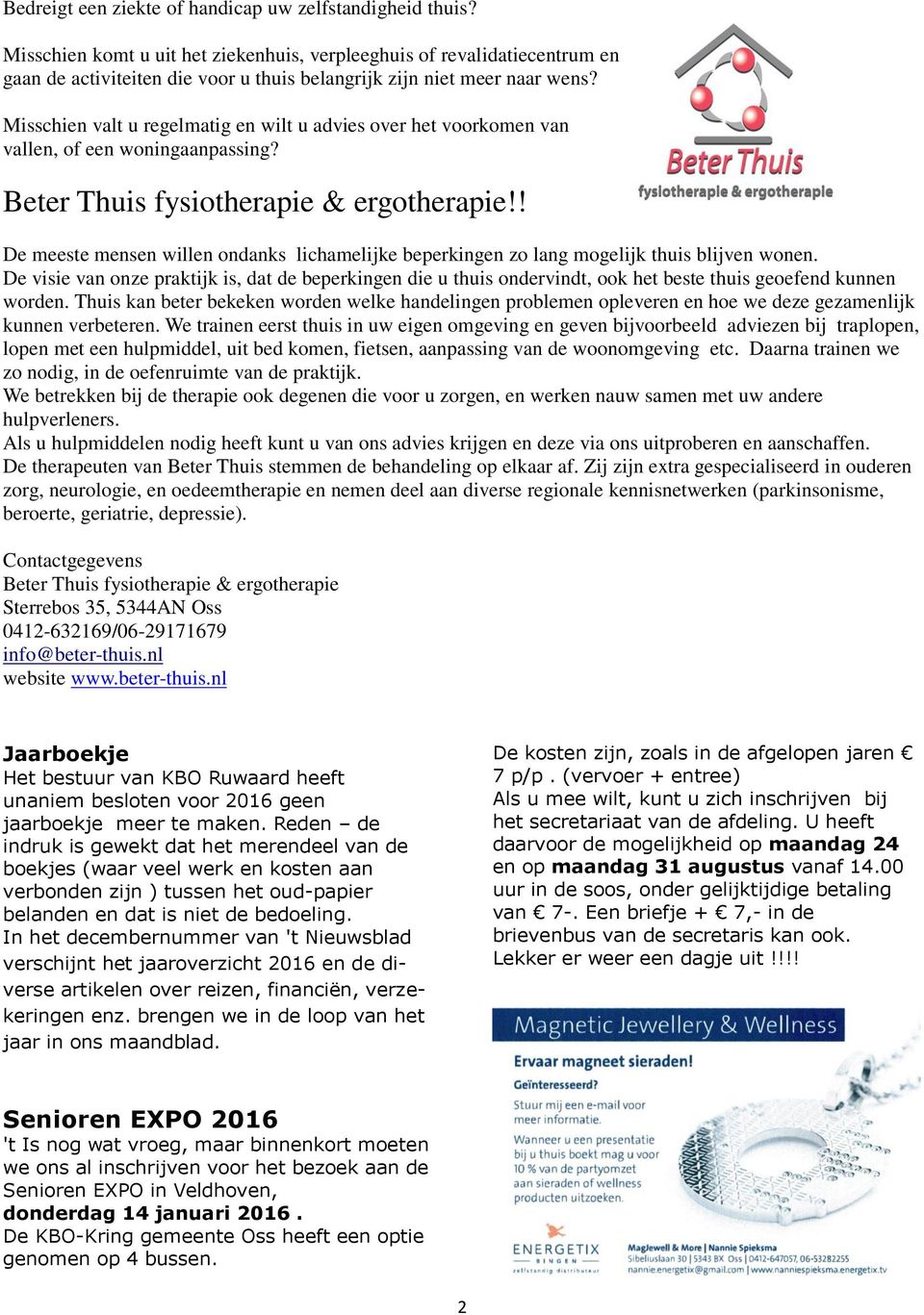 Misschien valt u regelmatig en wilt u advies over het voorkomen van vallen, of een woningaanpassing? Beter Thuis fysiotherapie & ergotherapie!