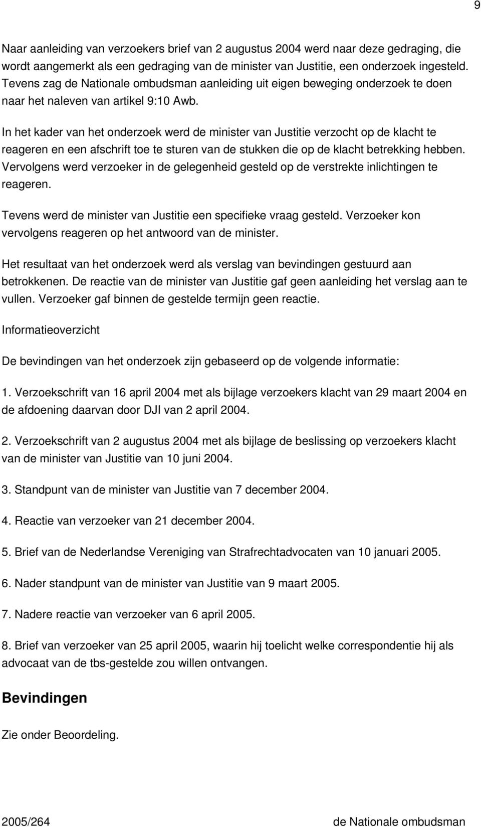 In het kader van het onderzoek werd de minister van Justitie verzocht op de klacht te reageren en een afschrift toe te sturen van de stukken die op de klacht betrekking hebben.