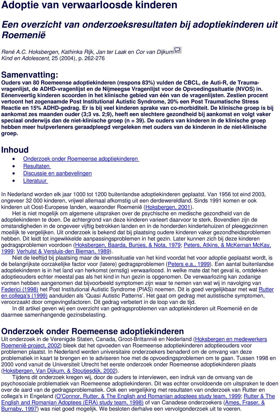 262-276 Samenvatting: Ouders van 80 Roemeense adoptiekinderen (respons 83%) vulden de CBCL, de Auti-R, de Traumavragenlijst, de ADHD-vragenlijst en de Nijmeegse Vragenlijst voor de Opvoedingssituatie