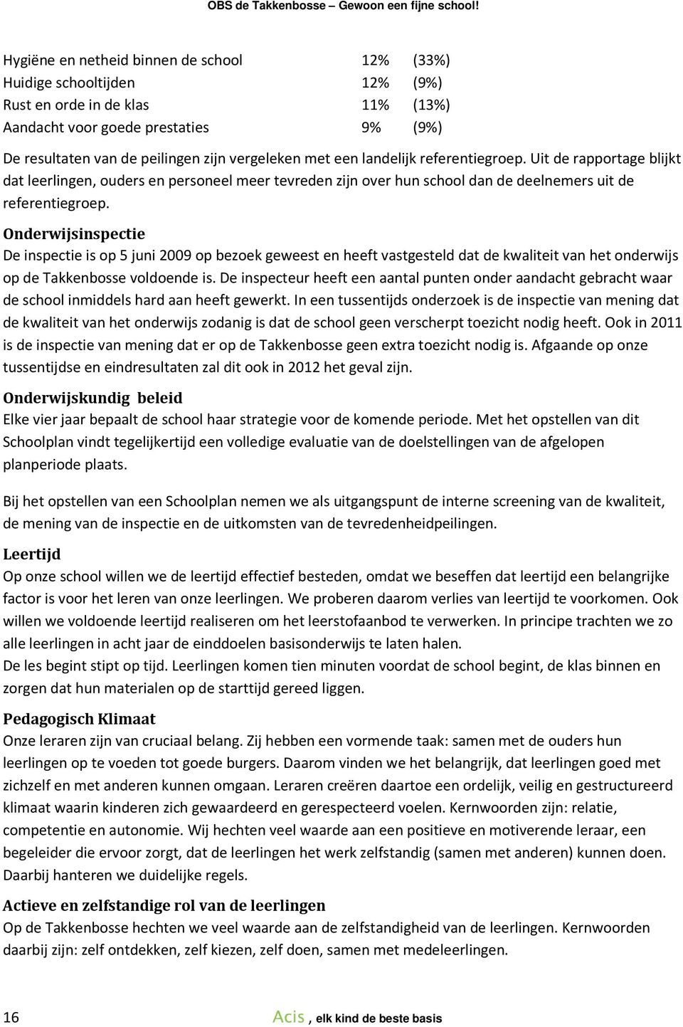 Onderwijsinspectie De inspectie is op 5 juni 2009 op bezoek geweest en heeft vastgesteld dat de kwaliteit van het onderwijs op de Takkenbosse voldoende is.