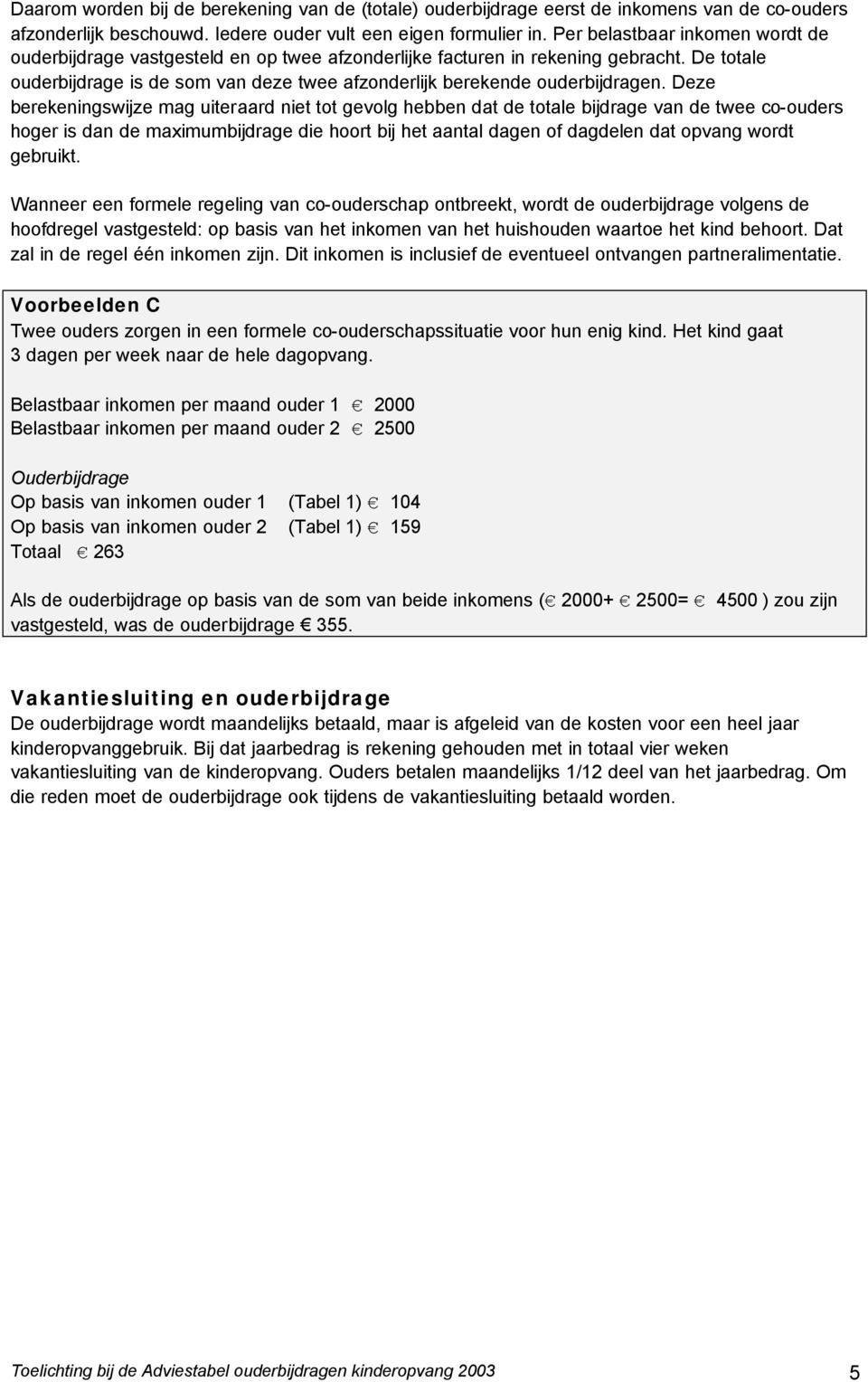 Deze berekeningswijze mag uiteraard niet tot gevolg hebben dat de totale bijdrage van de twee co-ouders hoger is dan de maximumbijdrage die hoort bij het aantal dagen of dagdelen dat opvang wordt