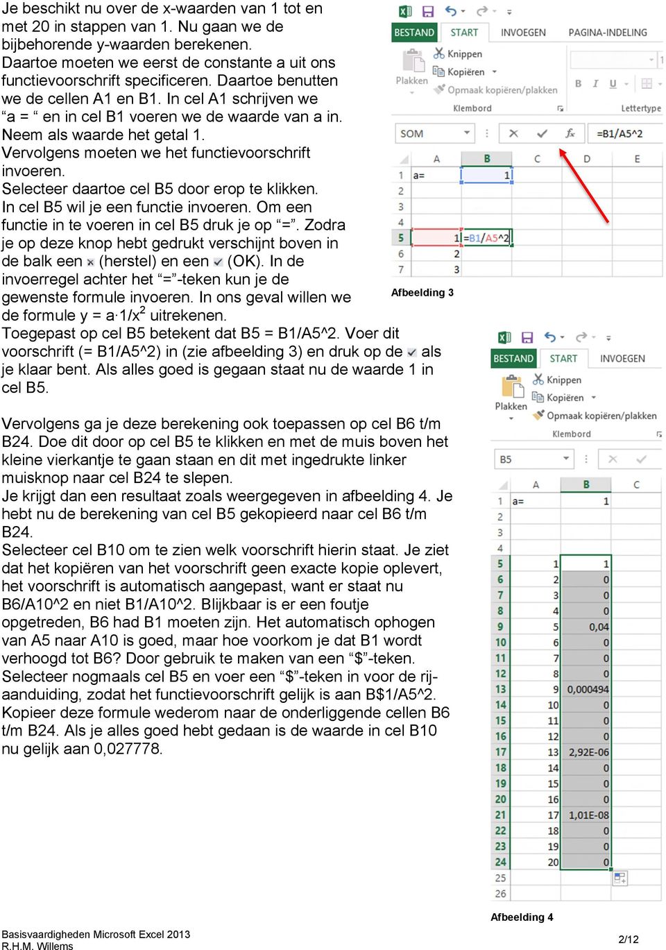 Selecteer daartoe cel B5 door erop te klikken. In cel B5 wil je een functie invoeren. Om een functie in te voeren in cel B5 druk je op =.