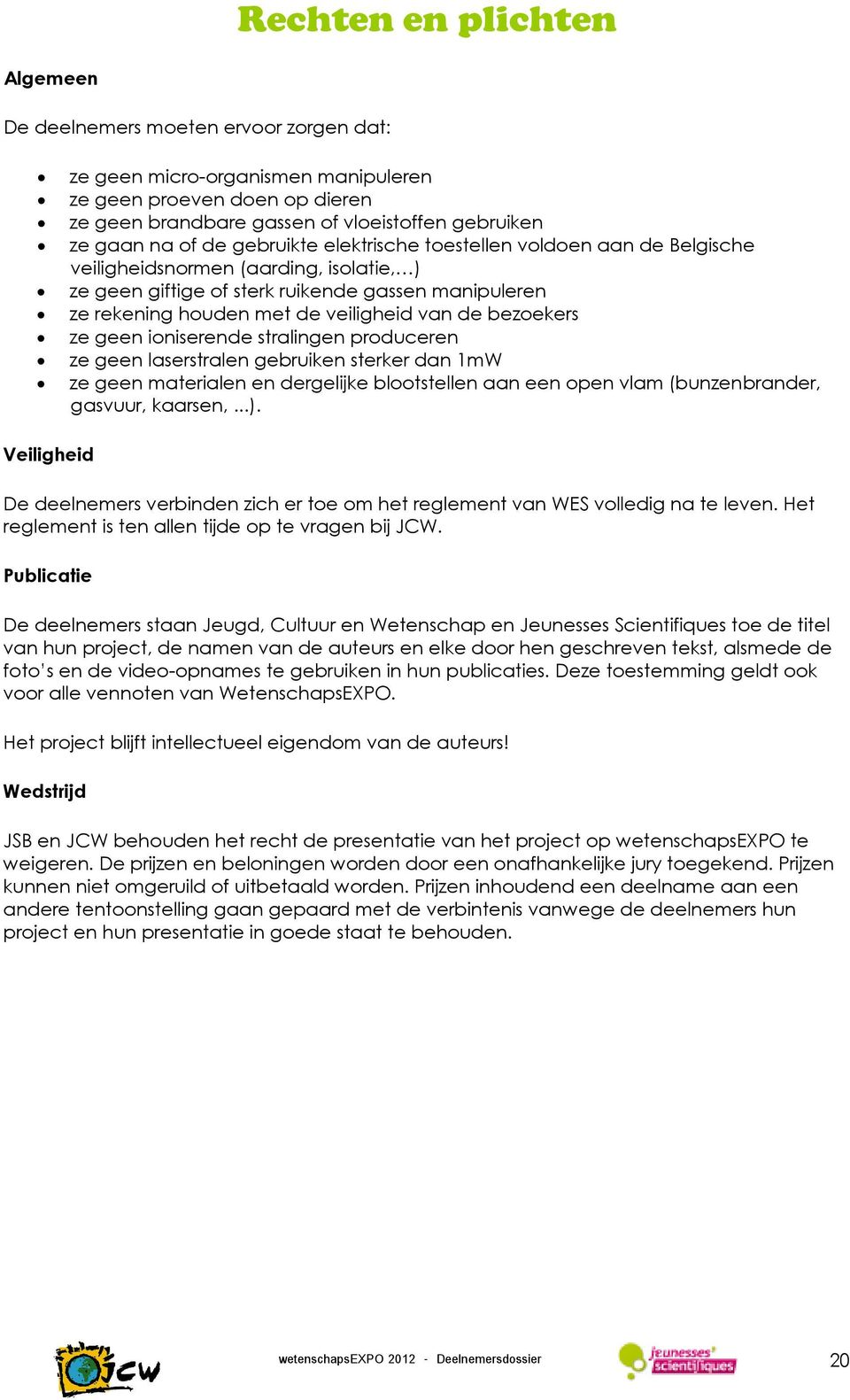 de bezoekers ze geen ioniserende stralingen produceren ze geen laserstralen gebruiken sterker dan 1mW ze geen materialen en dergelijke blootstellen aan een open vlam (bunzenbrander, gasvuur, kaarsen,.