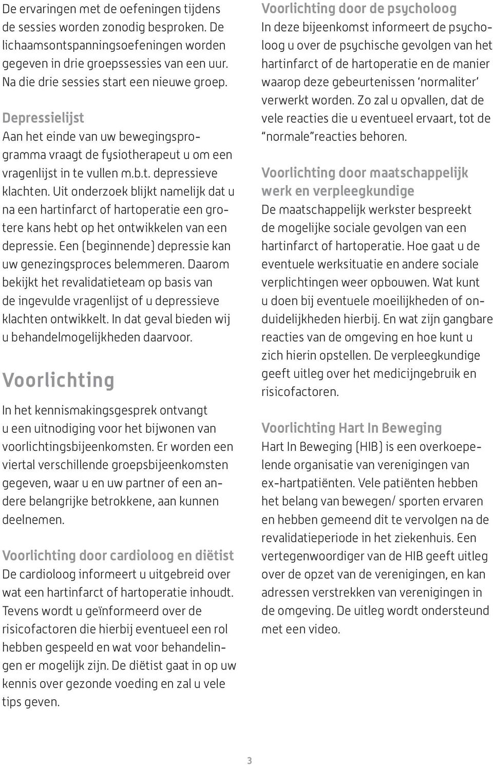 Uit onderzoek blijkt namelijk dat u na een hartinfarct of hartoperatie een grotere kans hebt op het ontwikkelen van een depressie. Een (beginnende) depressie kan uw genezingsproces belemmeren.