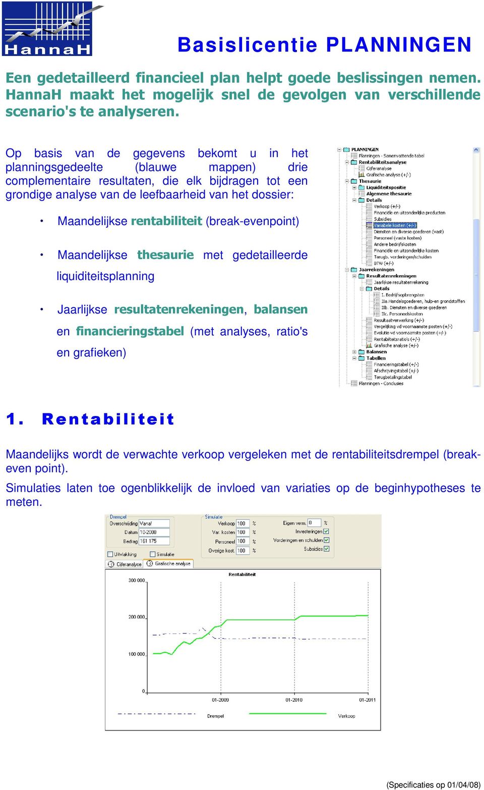 Maandelijkse rentabiliteit (break-evenpoint) Maandelijkse thesaurie met gedetailleerde liquiditeitsplanning Jaarlijkse resultatenrekeningen, balansen en financieringstabel (met analyses, ratio's