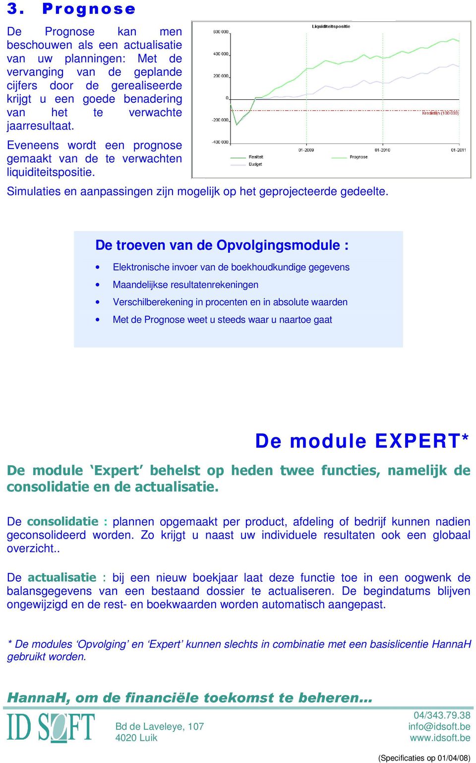 De troeven van de Opvolgingsmodule : Elektronische invoer van de boekhoudkundige gegevens Maandelijkse resultatenrekeningen Verschilberekening in procenten en in absolute waarden Met de Prognose weet