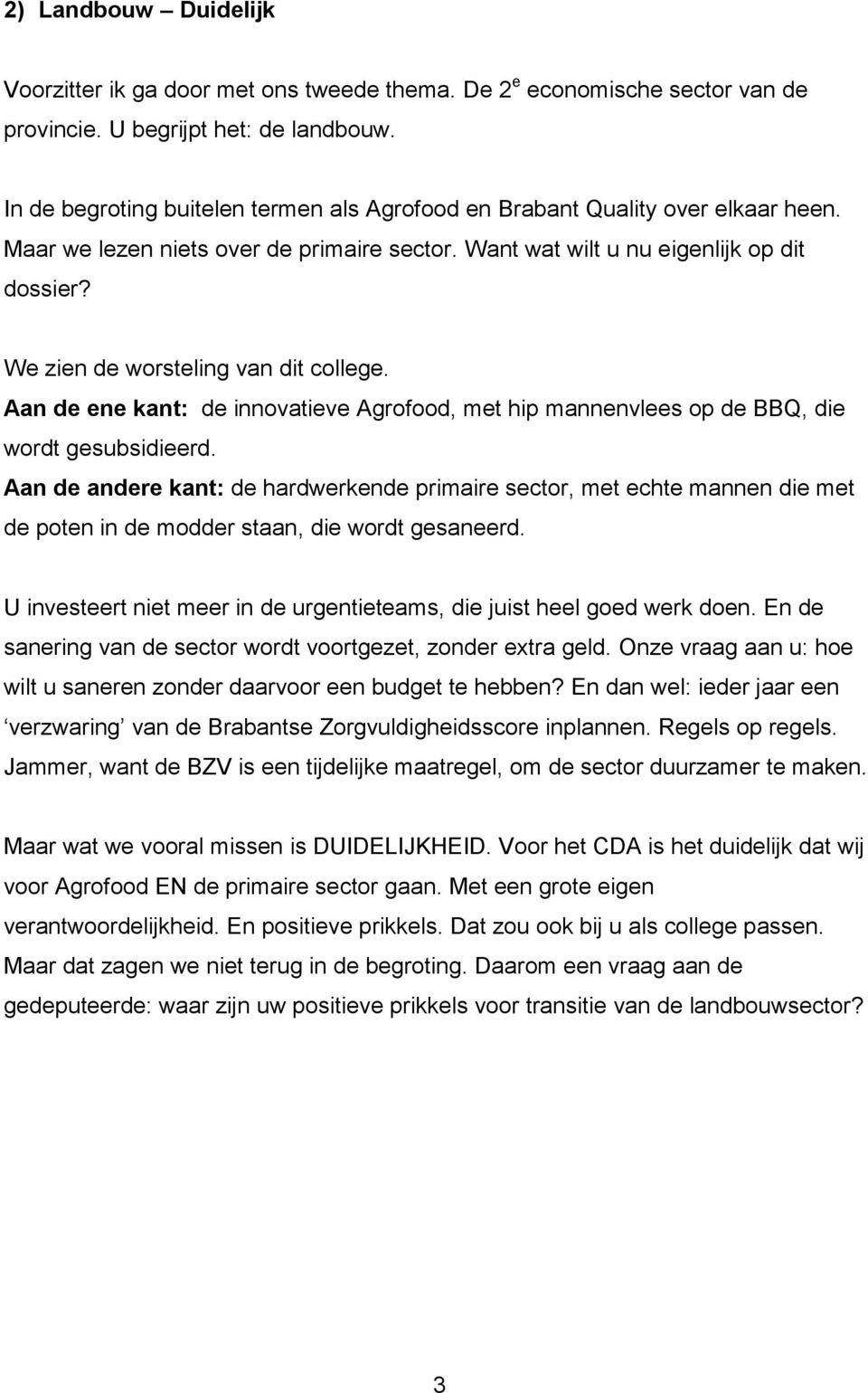 We zien de worsteling van dit college. Aan de ene kant: de innovatieve Agrofood, met hip mannenvlees op de BBQ, die wordt gesubsidieerd.