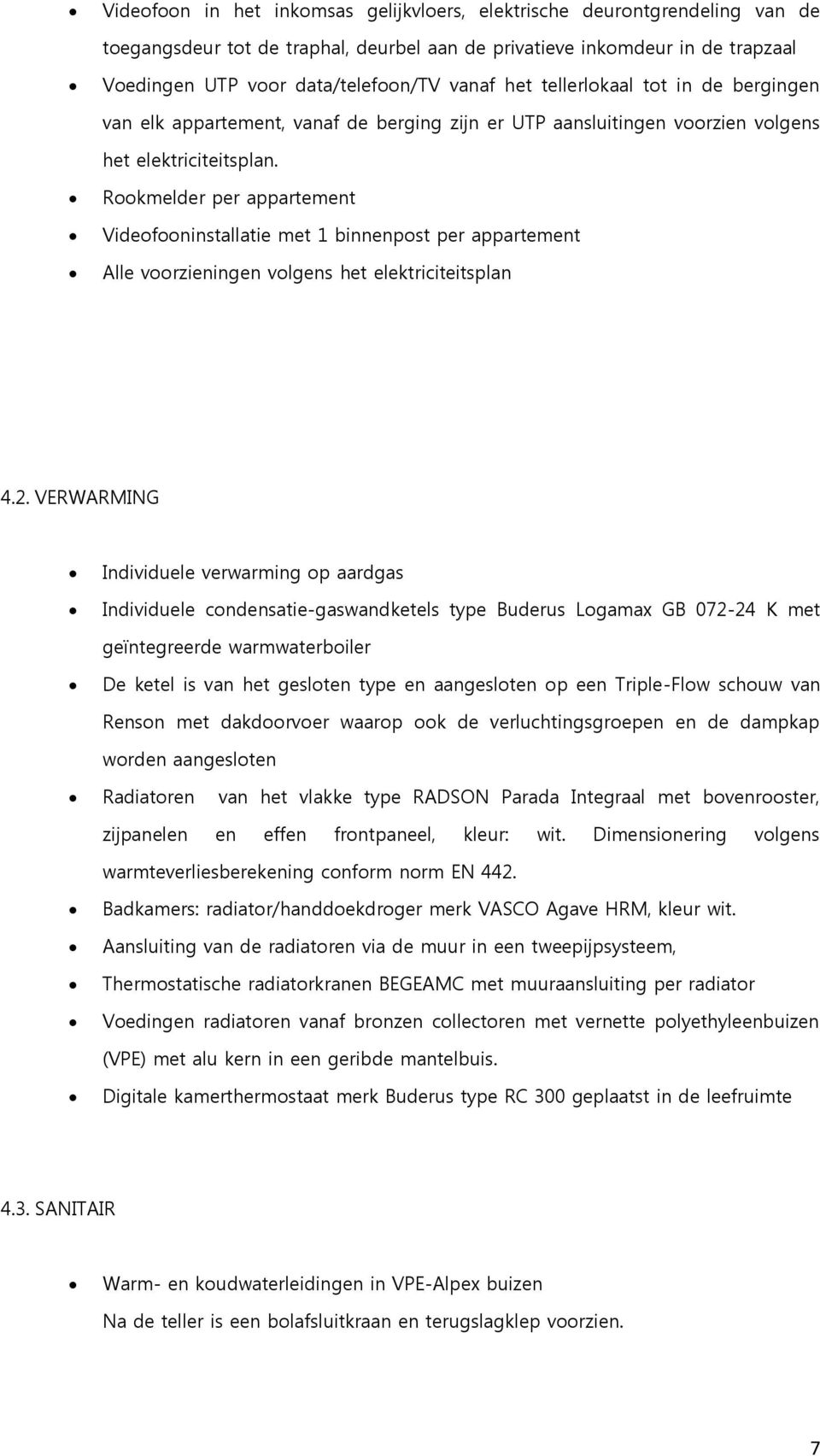 Rkmelder per appartement Videfninstallatie met 1 binnenpst per appartement Alle vrzieningen vlgens het elektriciteitsplan 4.2.