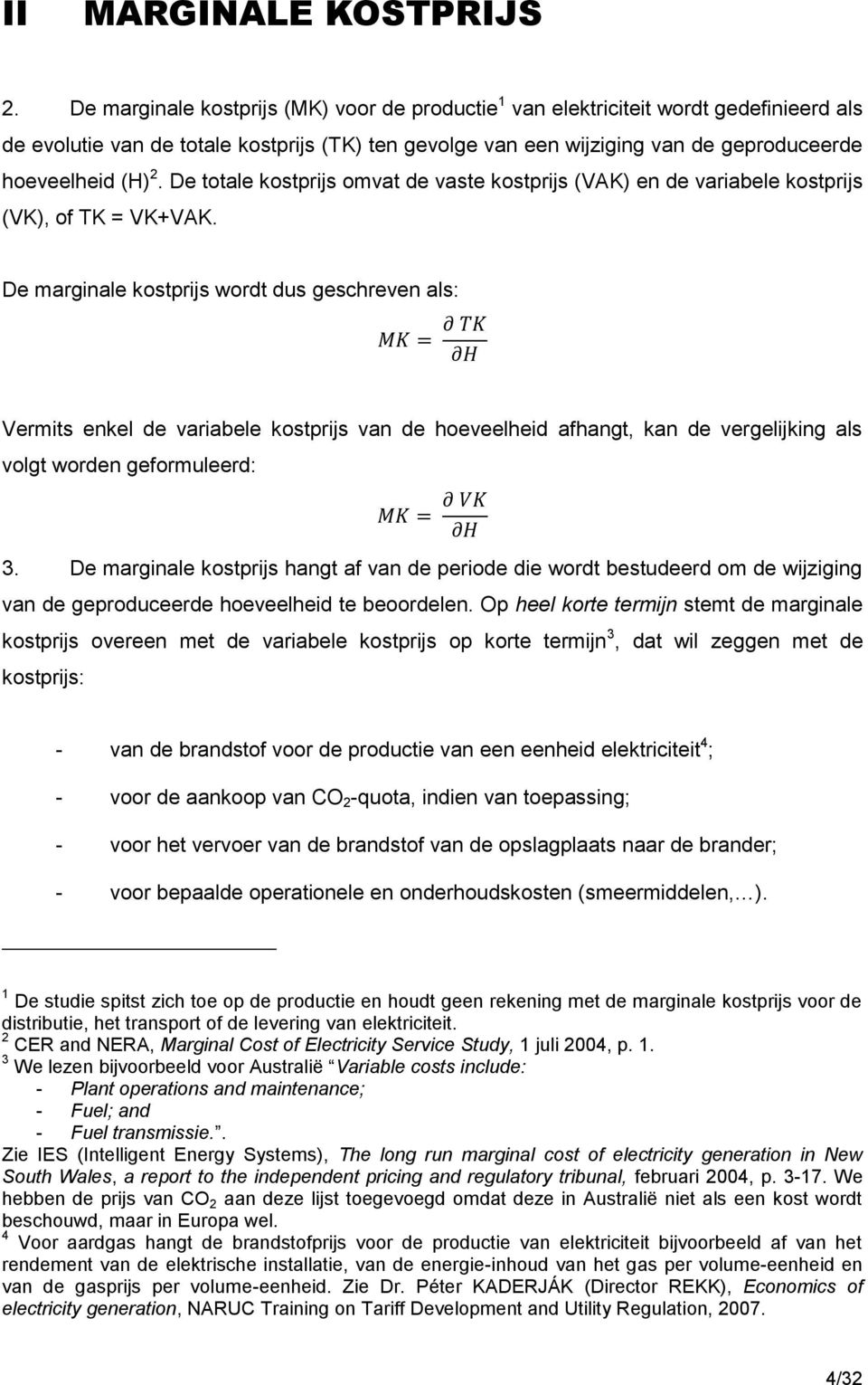 De totale kostprijs omvat de vaste kostprijs (VAK) en de variabele kostprijs (VK), of TK = VK+VAK.