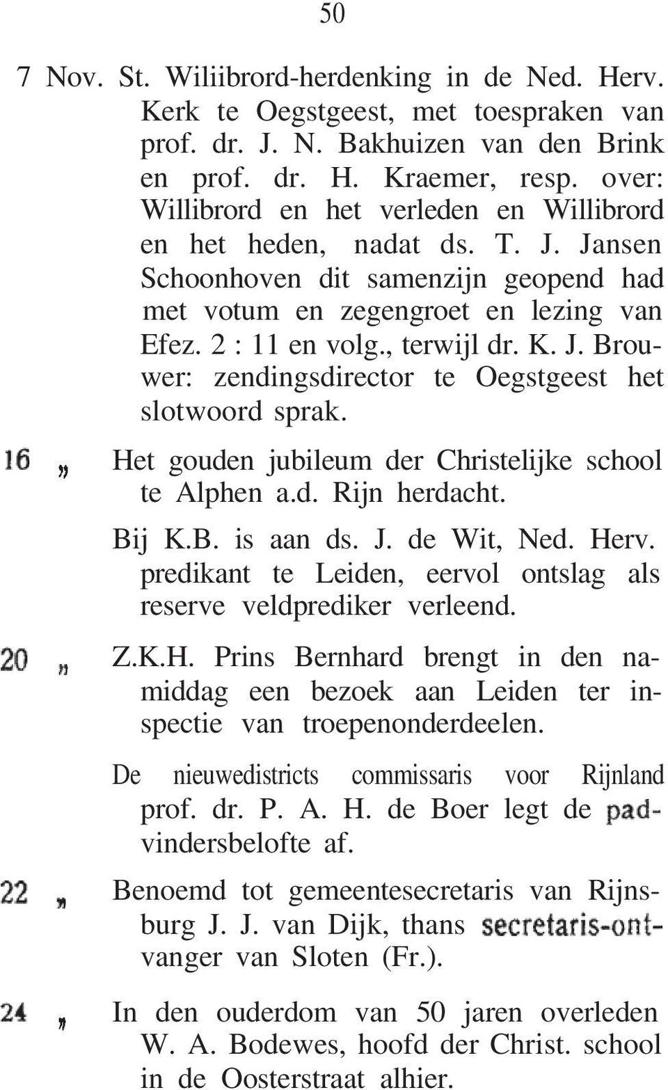 Het gouden jubileum der Christelijke school te Alphen a.d. Rijn herdacht. Bij K.B. is aan ds. J. de Wit, Ned. Herv. predikant te Leiden, eervol ontslag als reserve veldprediker verleend. Z.K.H. Prins Bernhard brengt in den namiddag een bezoek aan Leiden ter inspectie van troepenonderdeelen.