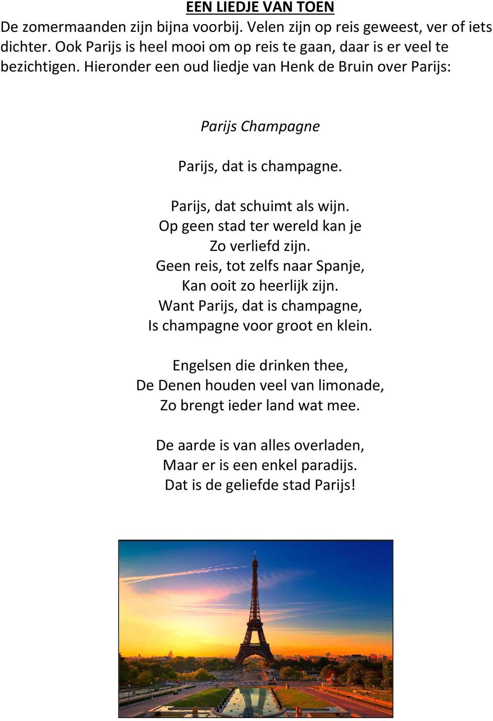 Hieronder een oud liedje van Henk de Bruin over Parijs: Parijs Champagne Parijs, dat is champagne. Parijs, dat schuimt als wijn.