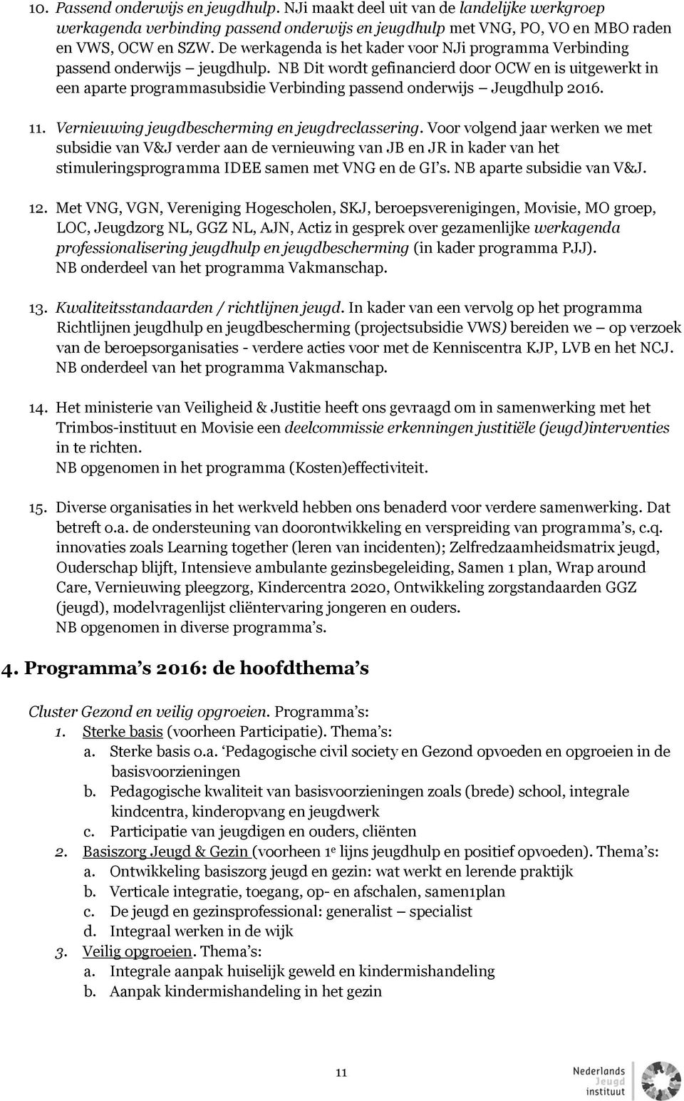 NB Dit wordt gefinancierd door OCW en is uitgewerkt in een aparte programmasubsidie Verbinding passend onderwijs Jeugdhulp 2016. 11. Vernieuwing jeugdbescherming en jeugdreclassering.