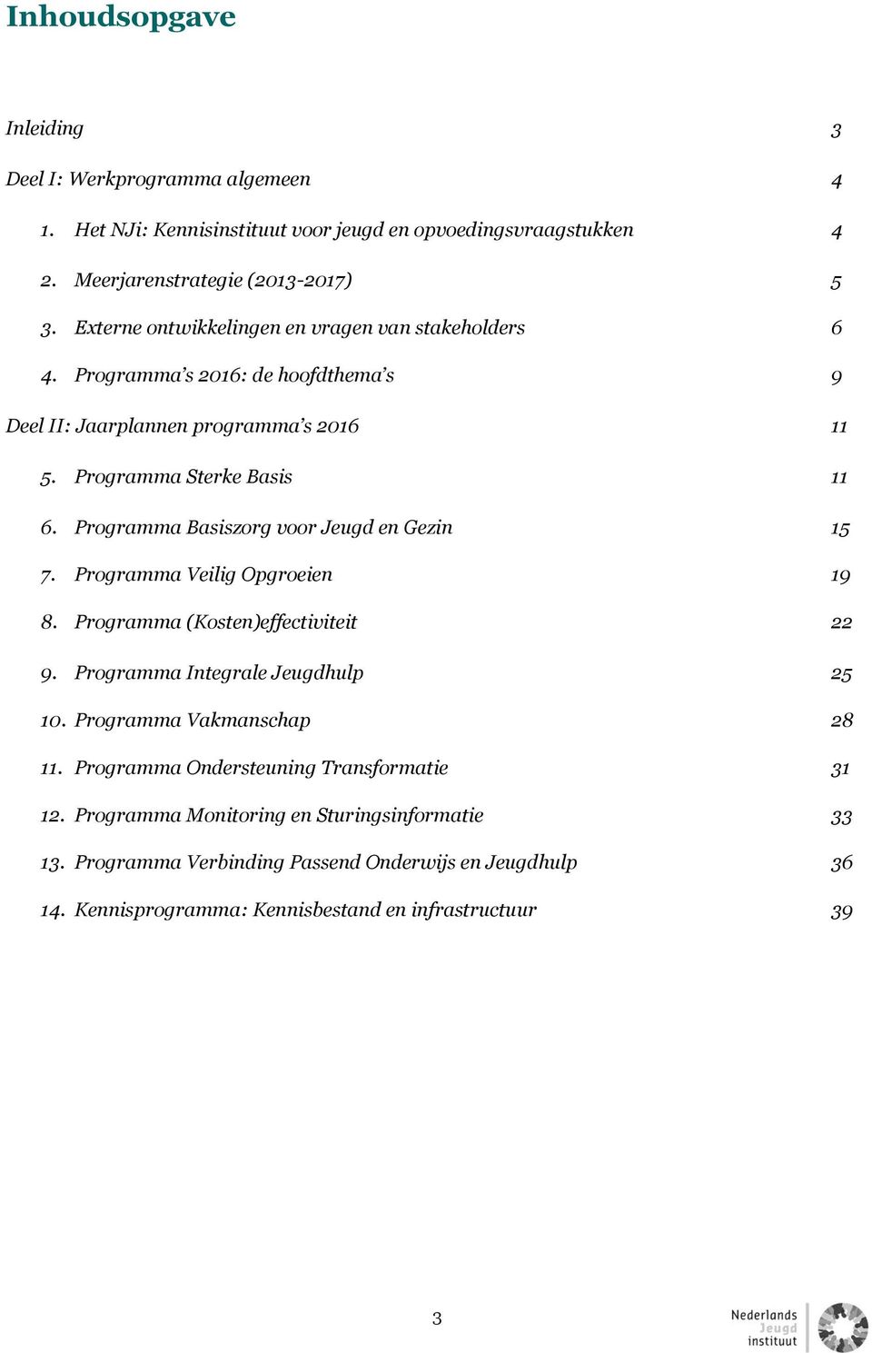 Programma Basiszorg voor Jeugd en Gezin 15 7. Programma Veilig Opgroeien 19 8. Programma (Kosten)effectiviteit 22 9. Programma Integrale Jeugdhulp 25 10.