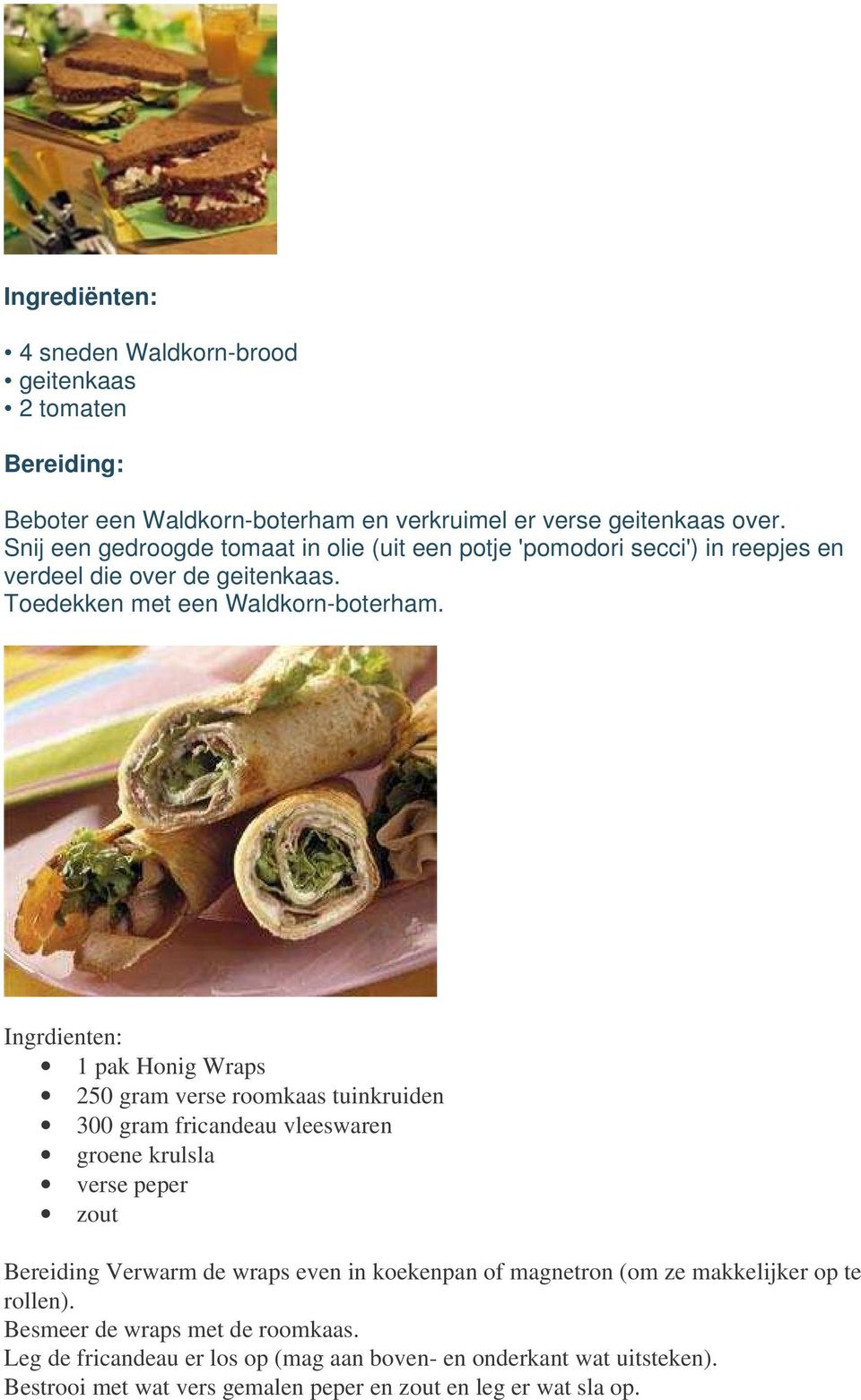 Ingrdienten: 1 pak Honig Wraps 250 gram verse roomkaas tuinkruiden 300 gram fricandeau vleeswaren groene krulsla verse peper zout Bereiding Verwarm de wraps even in