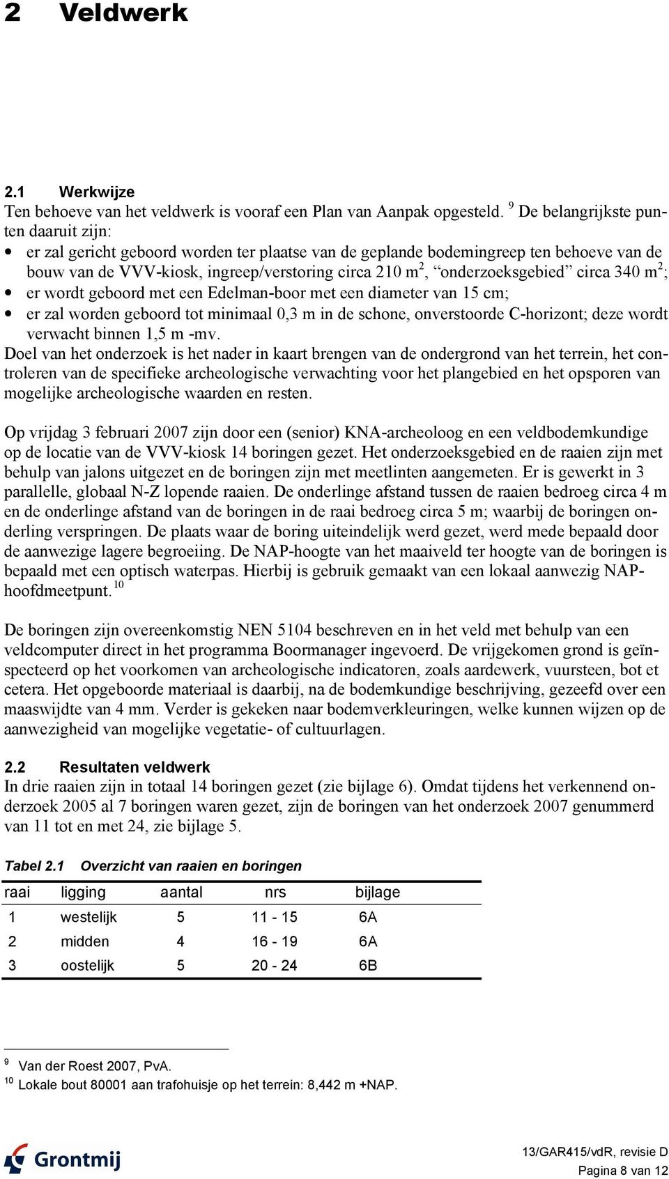 onderzoeksgebied circa 340 m 2 ; er wordt geboord met een Edelman-boor met een diameter van 15 cm; er zal worden geboord tot minimaal 0,3 m in de schone, onverstoorde C-horizont; deze wordt verwacht