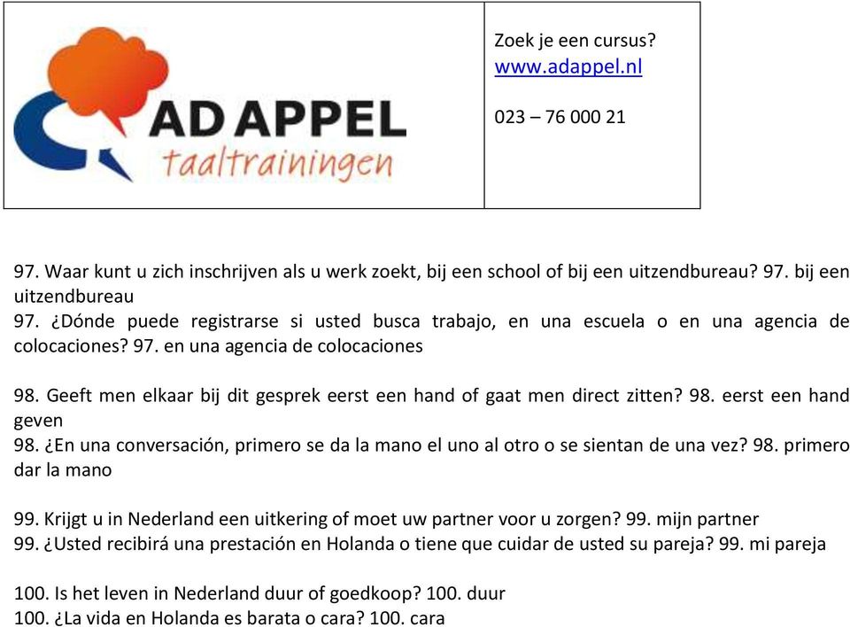 Geeft men elkaar bij dit gesprek eerst een hand of gaat men direct zitten? 98. eerst een hand geven 98. En una conversación, primero se da la mano el uno al otro o se sientan de una vez? 98. primero dar la mano 99.