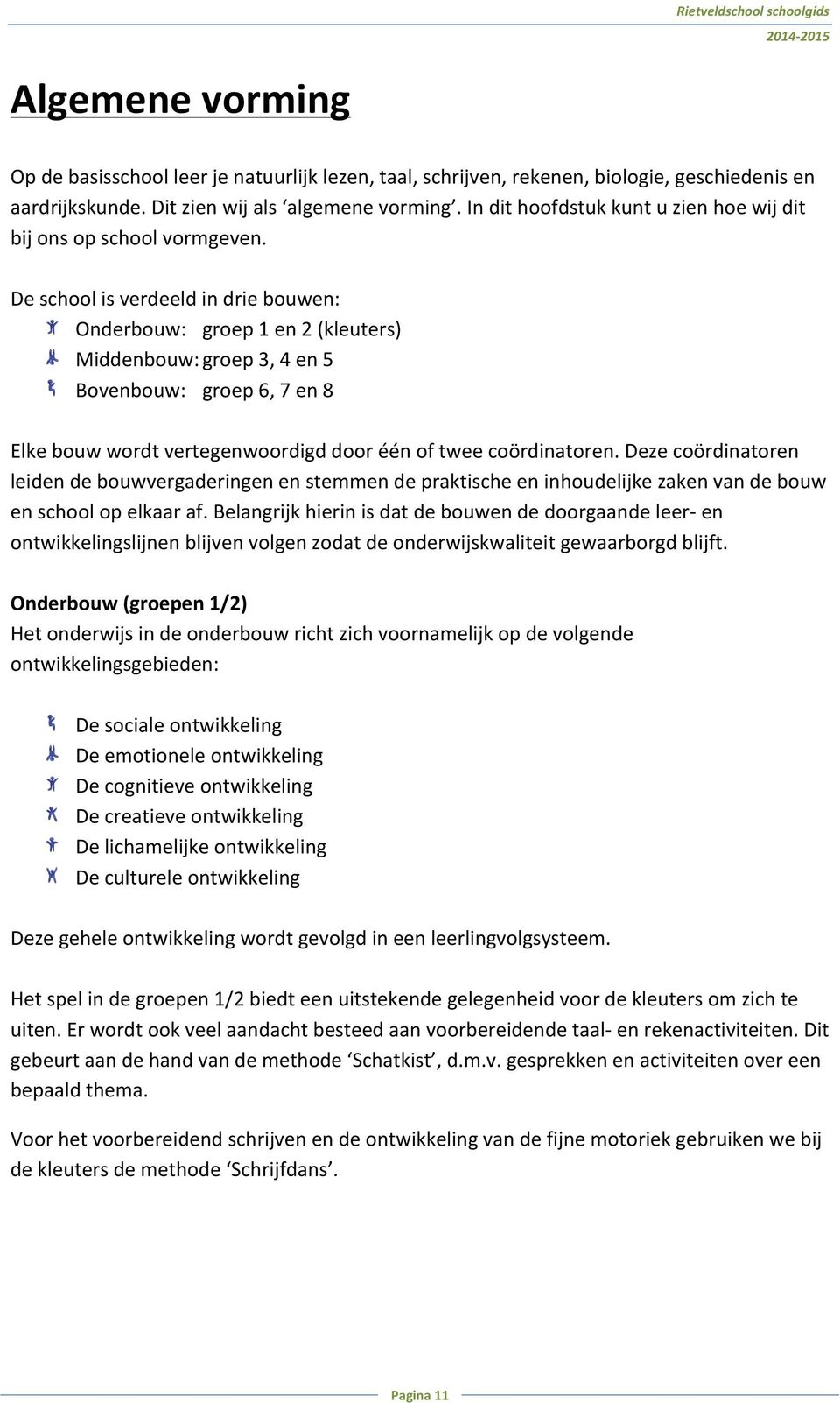 De school is verdeeld in drie bouwen: Onderbouw: groep 1 en 2 (kleuters) Middenbouw: groep 3, 4 en 5 Bovenbouw: groep 6, 7 en 8 Elke bouw wordt vertegenwoordigd door één of twee coördinatoren.