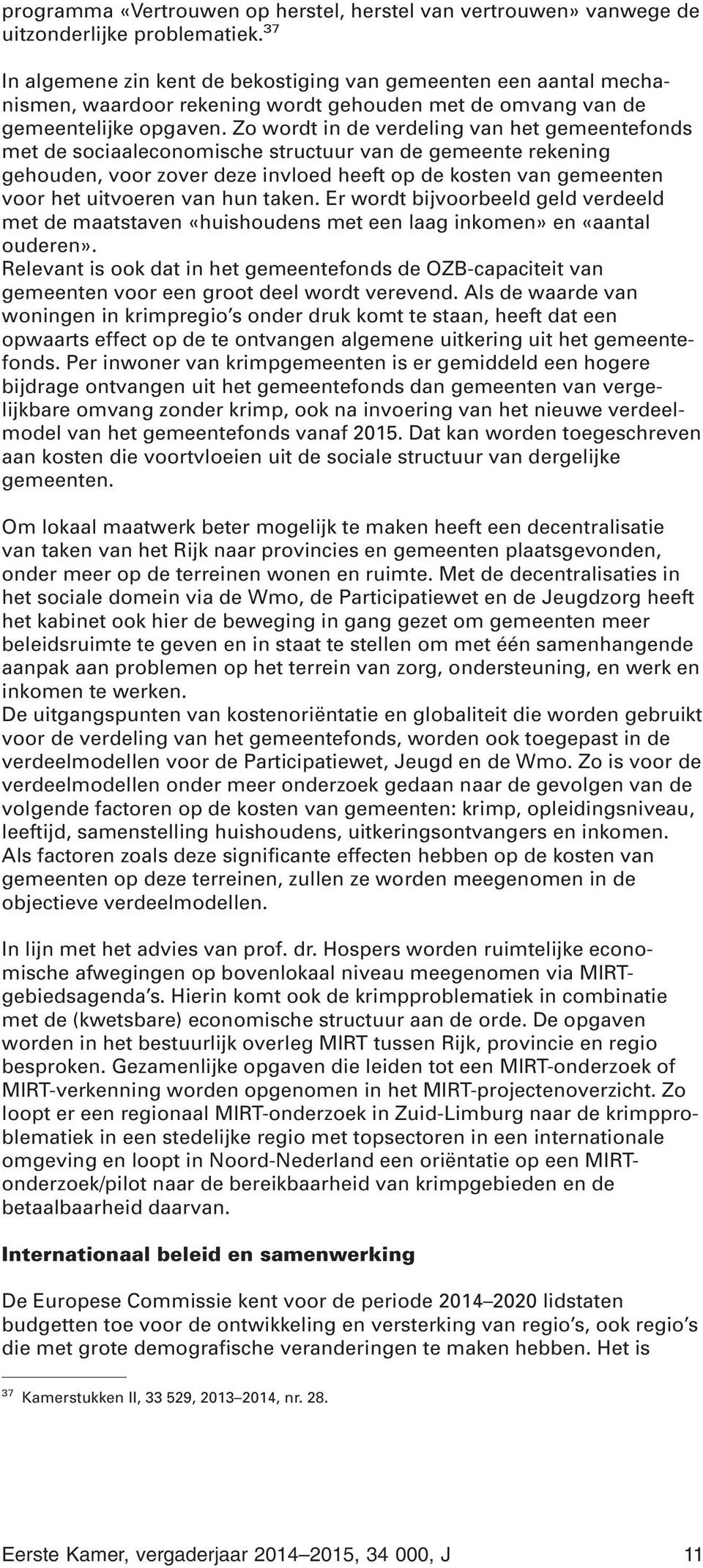 Zo wordt in de verdeling van het gemeentefonds met de sociaaleconomische structuur van de gemeente rekening gehouden, voor zover deze invloed heeft op de kosten van gemeenten voor het uitvoeren van