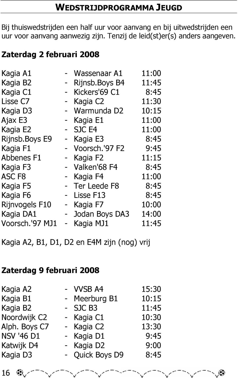 Boys B4 11:45 Kagia C1 - Kickers'69 C1 8:45 Lisse C7 - Kagia C2 11:30 Kagia D3 - Warmunda D2 10:15 Ajax E3 - Kagia E1 11:00 Kagia E2 - SJC E4 11:00 Rijnsb.Boys E9 - Kagia E3 8:45 Kagia F1 - Voorsch.