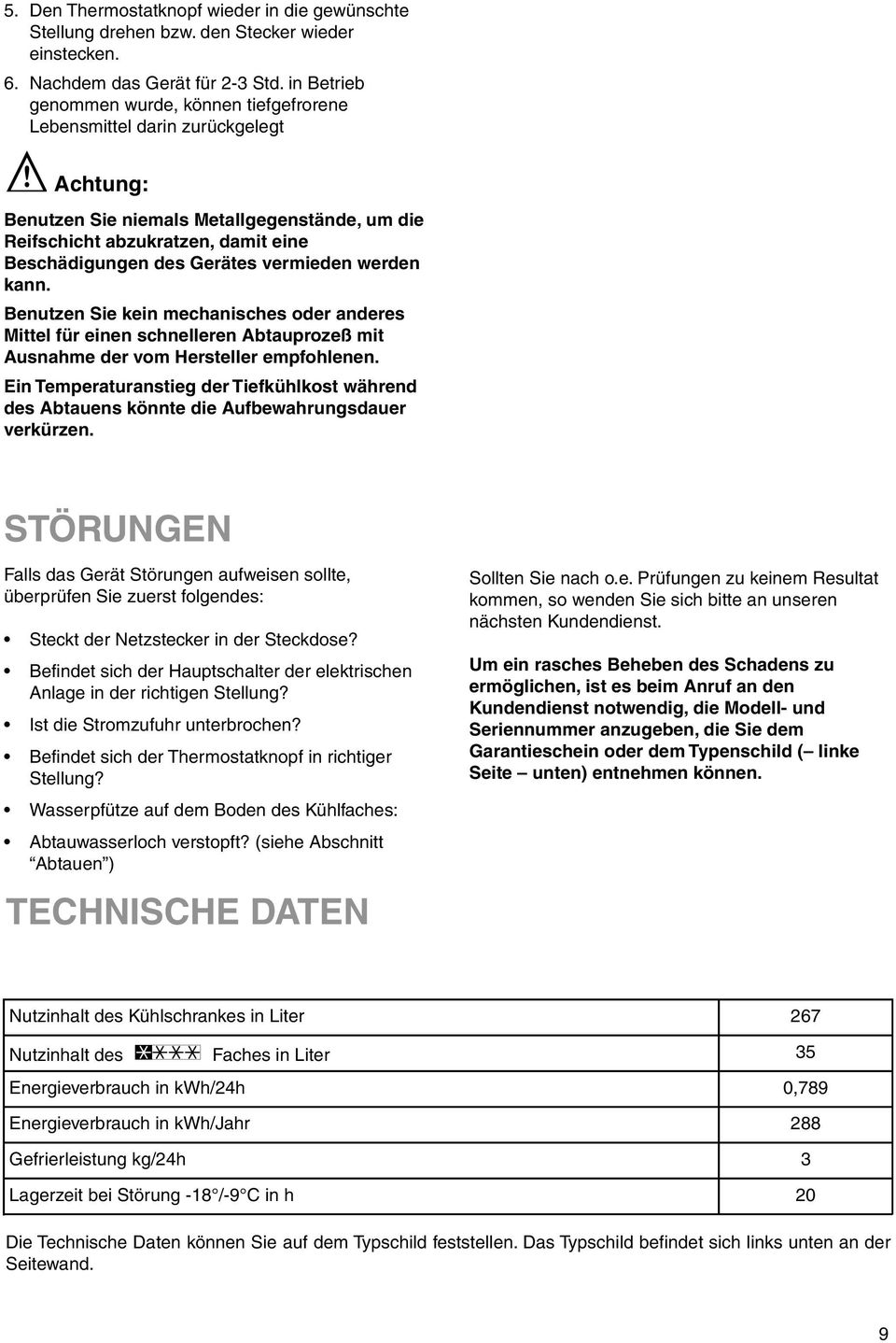 vermieden werden kann. Benutzen Sie kein mechanisches oder anderes Mittel für einen schnelleren Abtauprozeß mit Ausnahme der vom Hersteller empfohlenen.