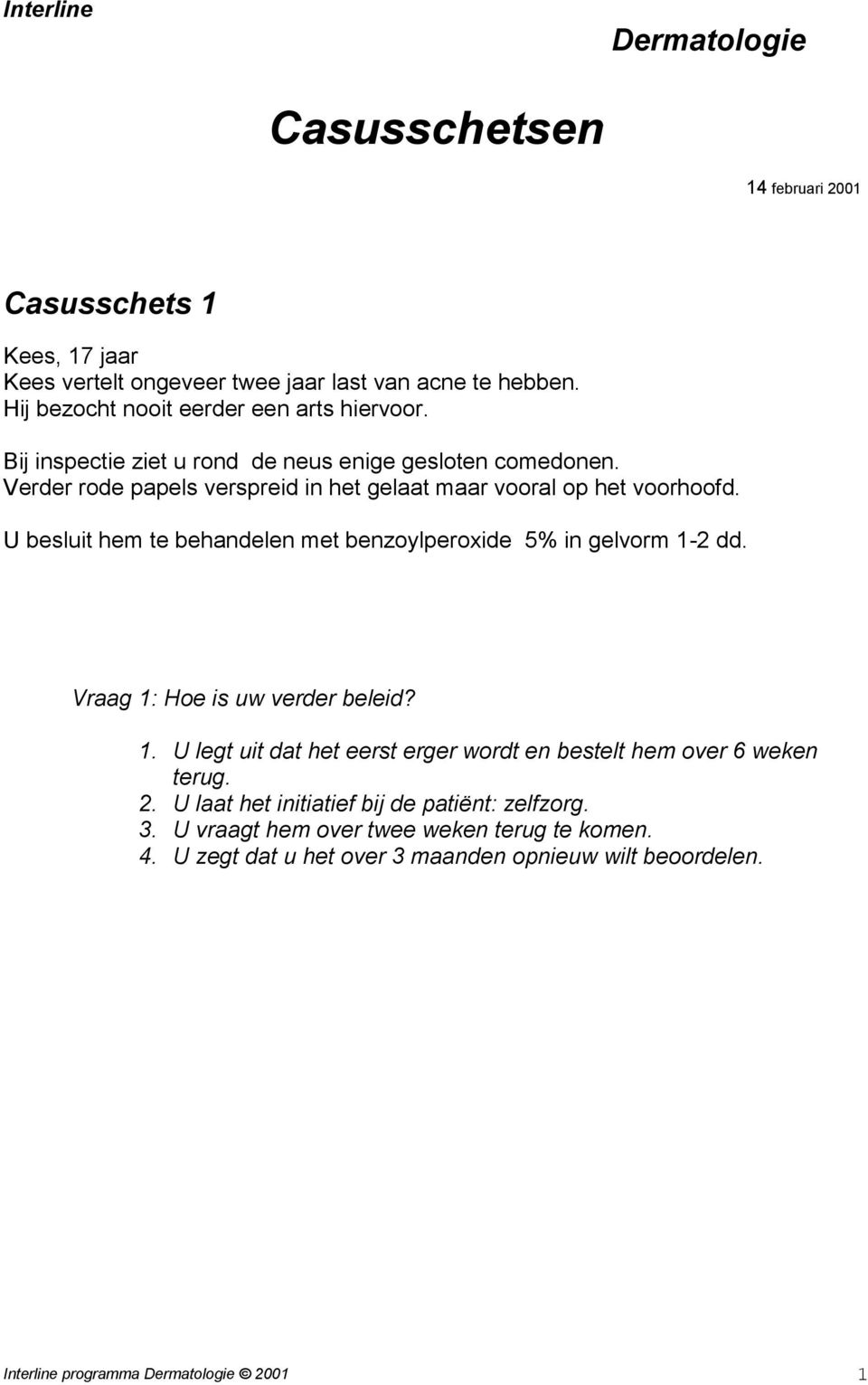 Verder rode papels verspreid in het gelaat maar vooral op het voorhoofd. U besluit hem te behandelen met benzoylperoxide 5% in gelvorm 1-2 dd.