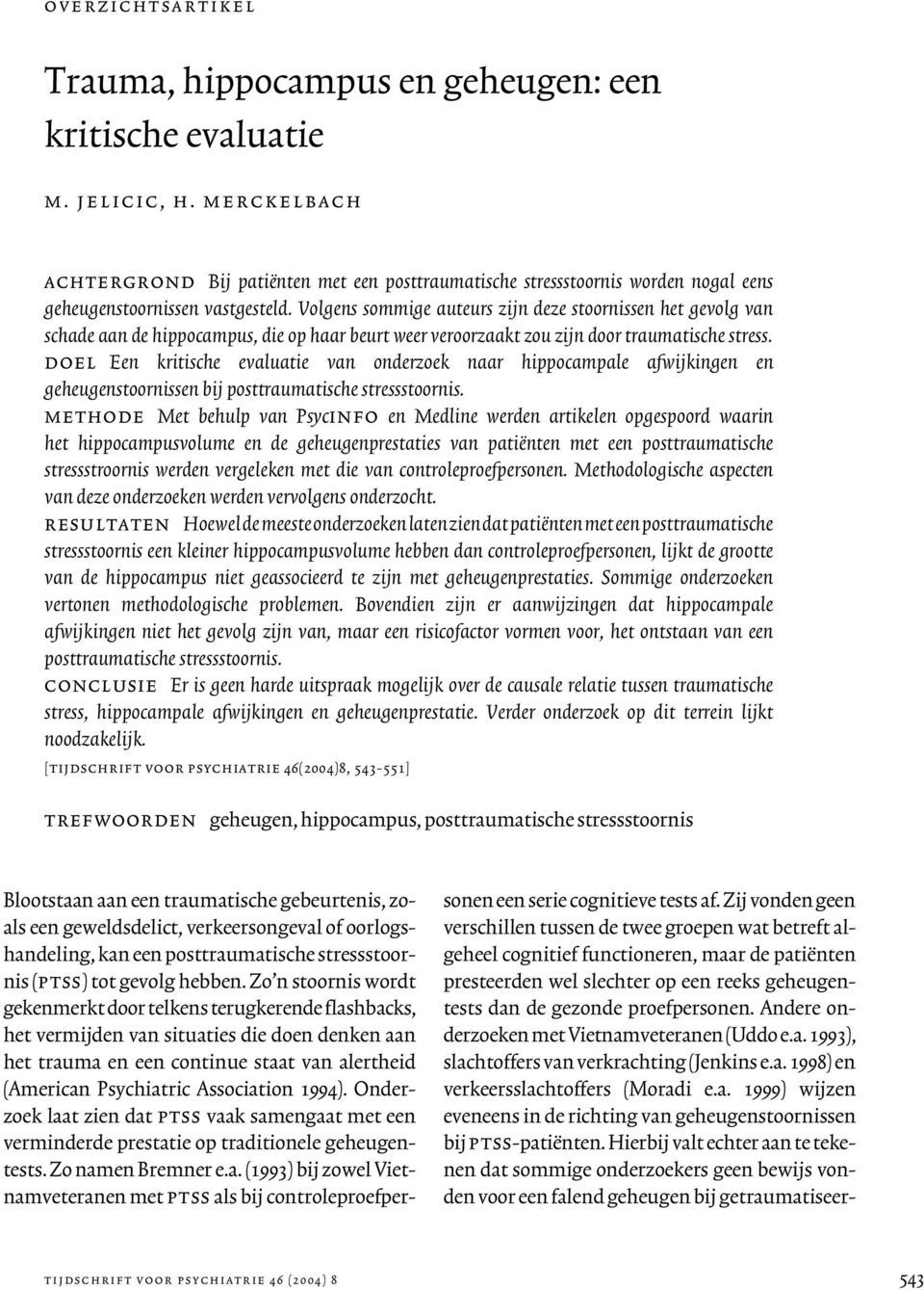 Volgens sommige auteurs zijn deze stoornissen het gevolg van schade aan de hippocampus, die op haar beurt weer veroorzaakt zou zijn door traumatische stress.