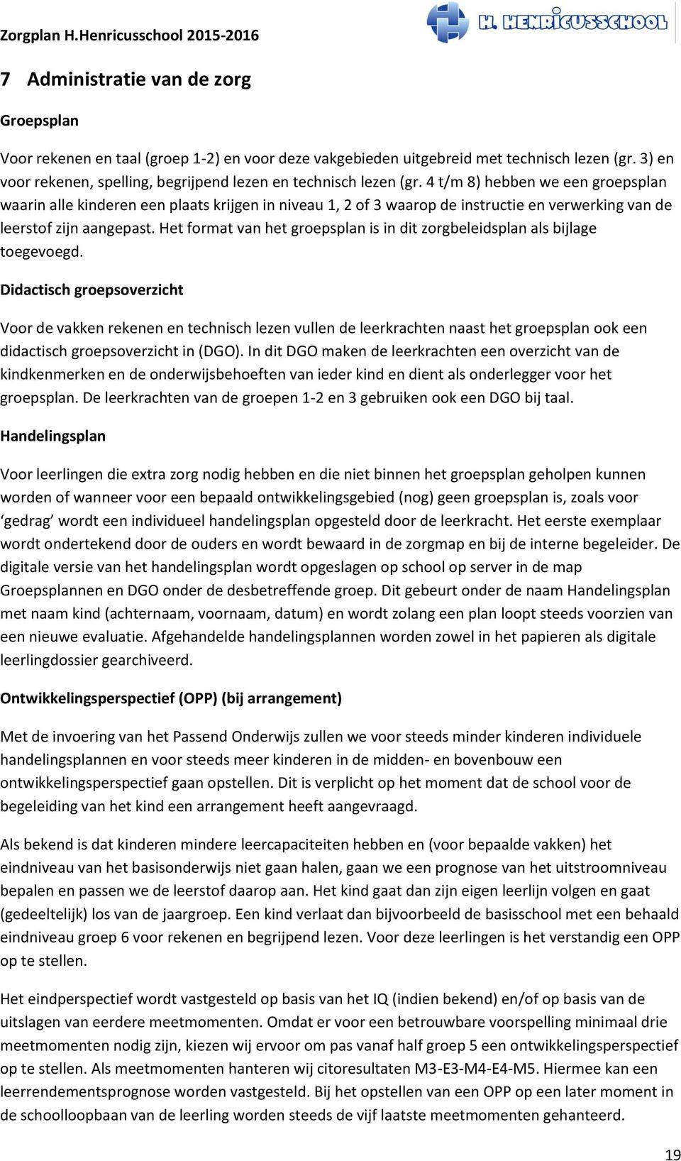 4 t/m 8) hebben we een groepsplan waarin alle kinderen een plaats krijgen in niveau 1, 2 of 3 waarop de instructie en verwerking van de leerstof zijn aangepast.