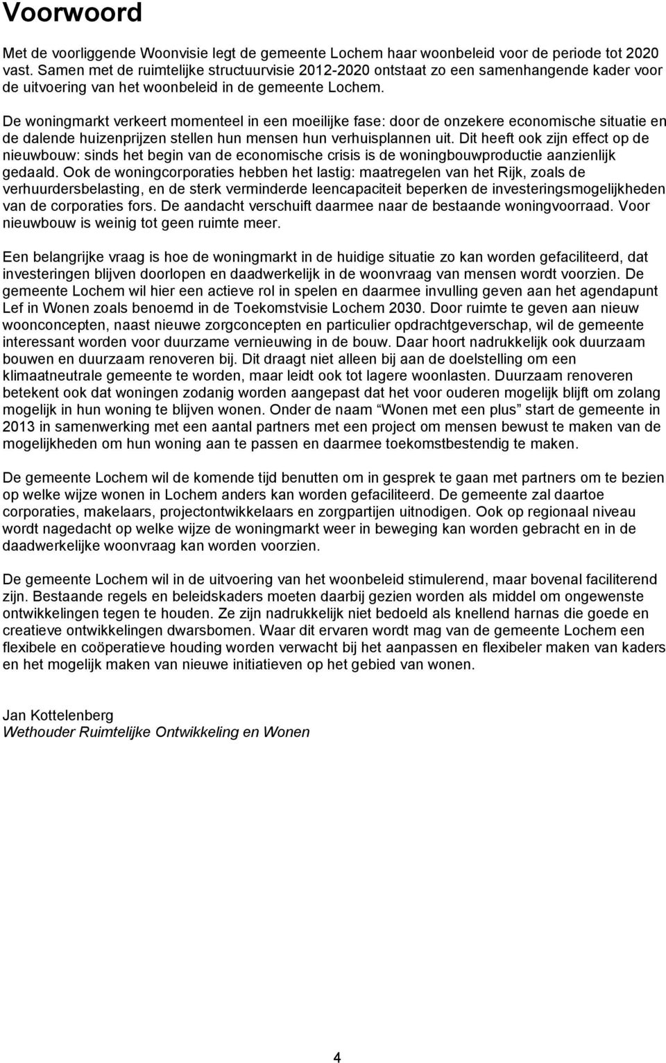 De woningmarkt verkeert momenteel in een moeilijke fase: door de onzekere economische situatie en de dalende huizenprijzen stellen hun mensen hun verhuisplannen uit.