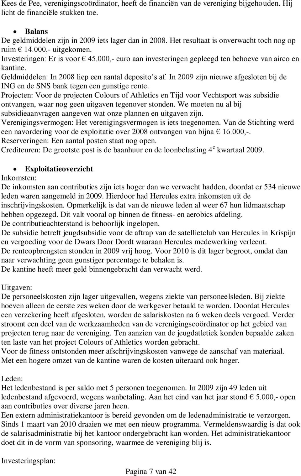 Geldmiddelen: In 2008 liep een aantal deposito s af. In 2009 zijn nieuwe afgesloten bij de ING en de SNS bank tegen een gunstige rente.