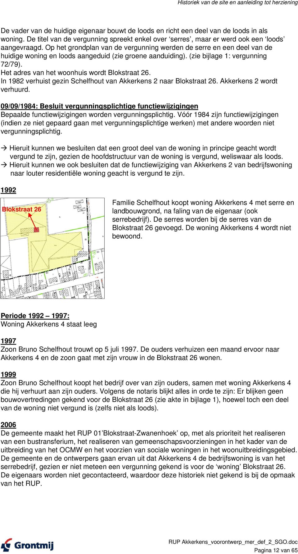 Op het grondplan van de vergunning werden de serre en een deel van de huidige woning en loods aangeduid (zie groene aanduiding). (zie bijlage 1: vergunning 72/79).