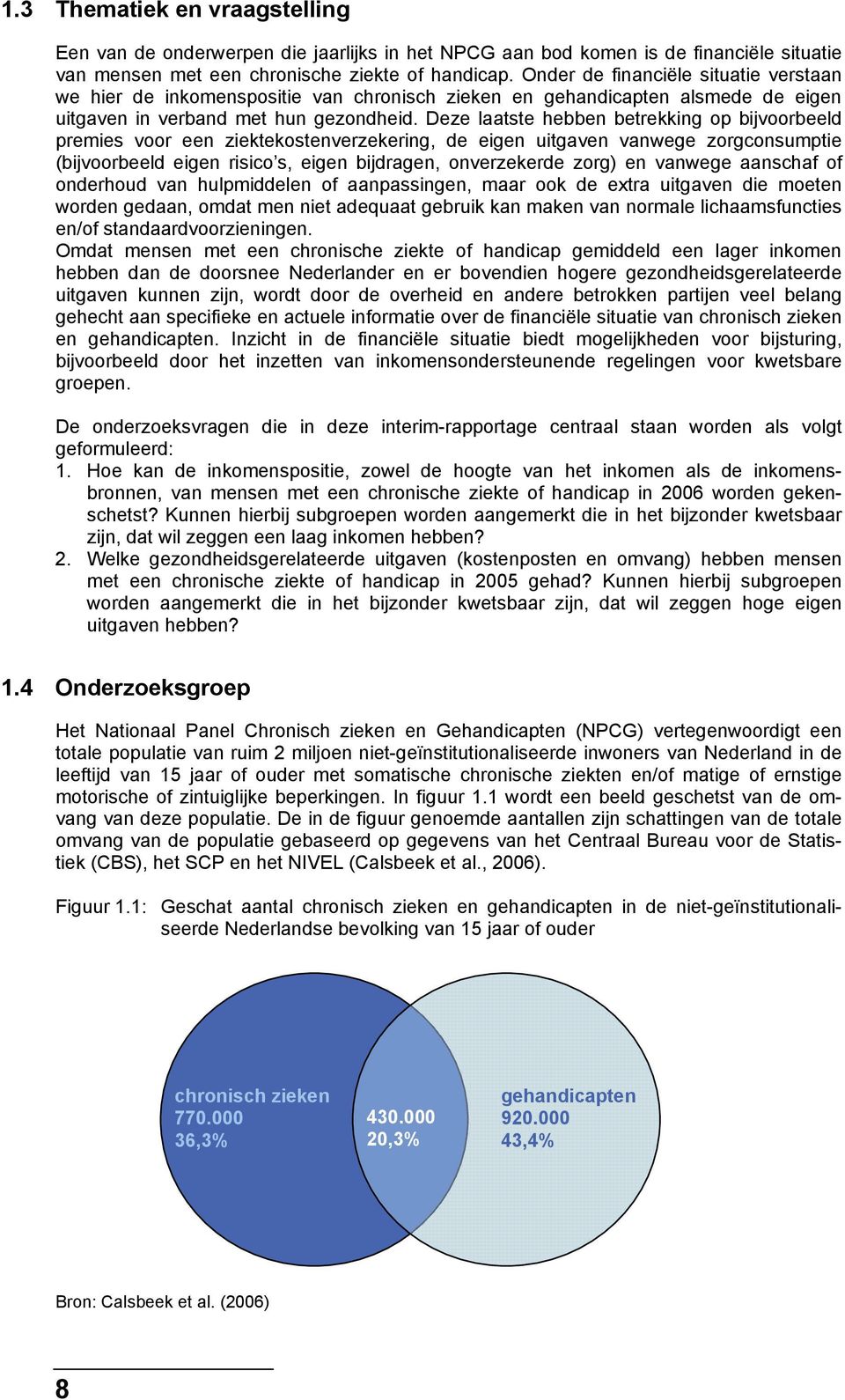 Deze laatste hebben betrekking op bijvoorbeeld premies voor een ziektekostenverzekering, de eigen uitgaven vanwege zorgconsumptie (bijvoorbeeld eigen risico s, eigen bijdragen, onverzekerde zorg) en