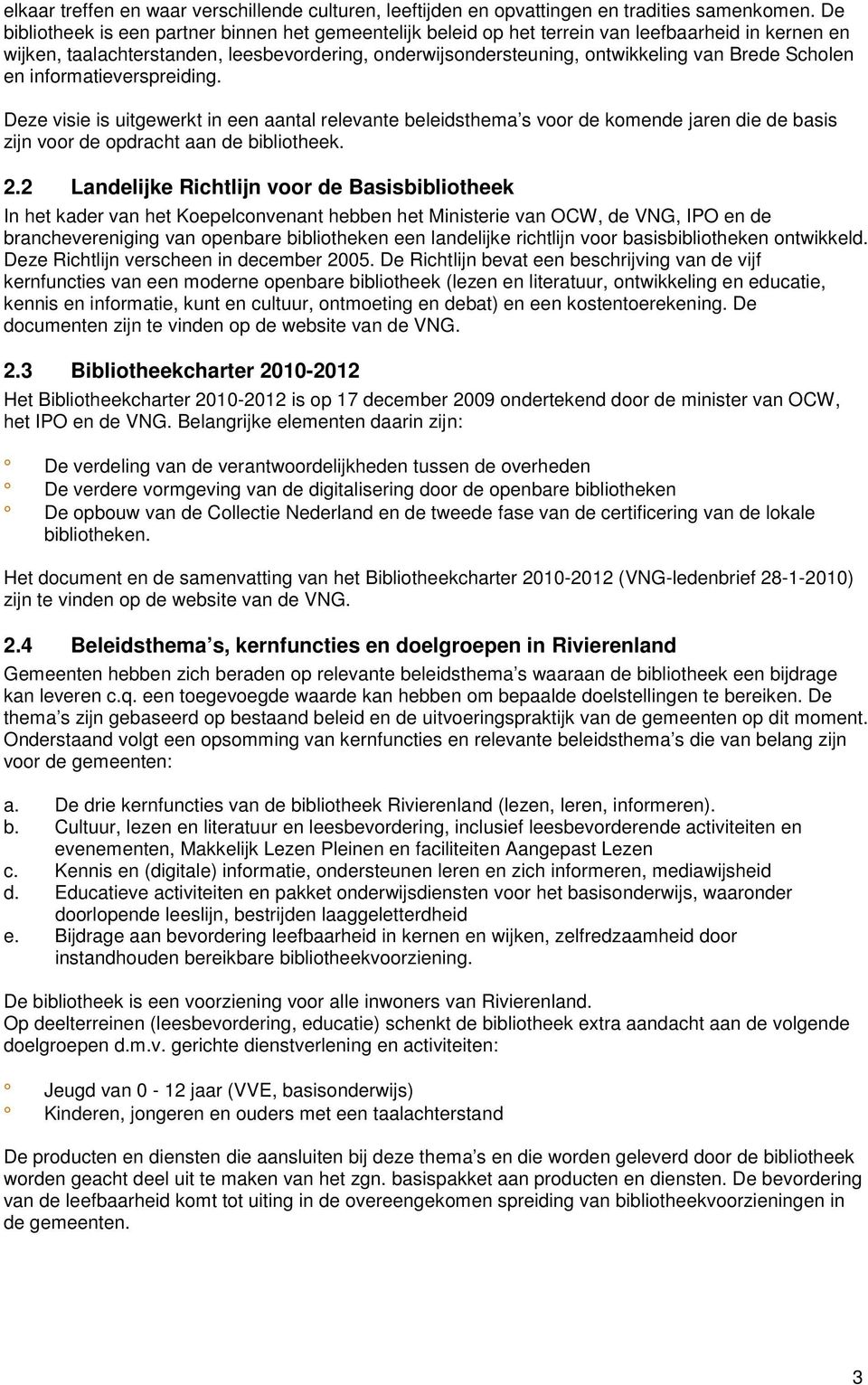 Scholen en informatieverspreiding. Deze visie is uitgewerkt in een aantal relevante beleidsthema s voor de komende jaren die de basis zijn voor de opdracht aan de bibliotheek. 2.