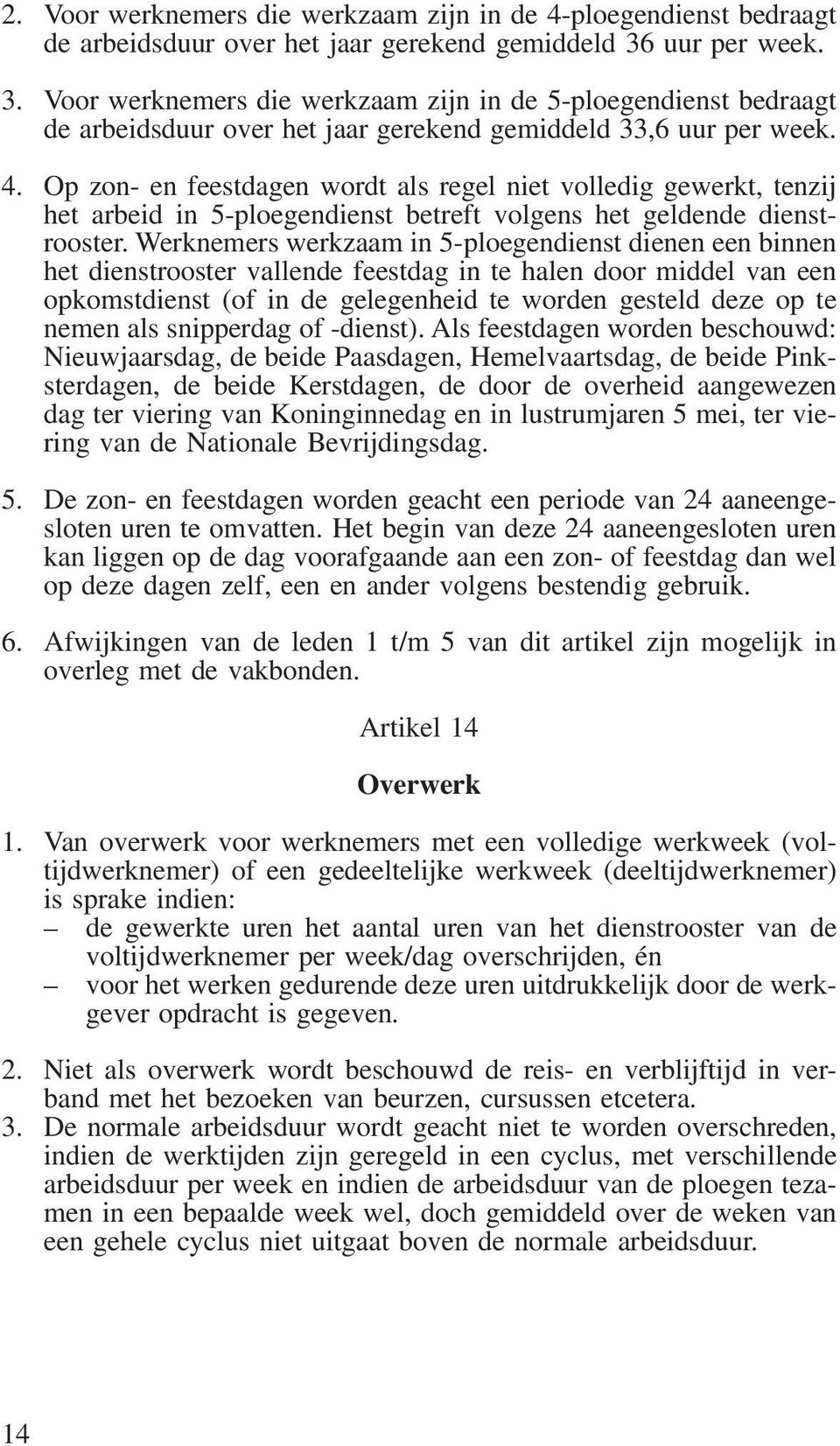 Op zon- en feestdagen wordt als regel niet volledig gewerkt, tenzij het arbeid in 5-ploegendienst betreft volgens het geldende dienstrooster.