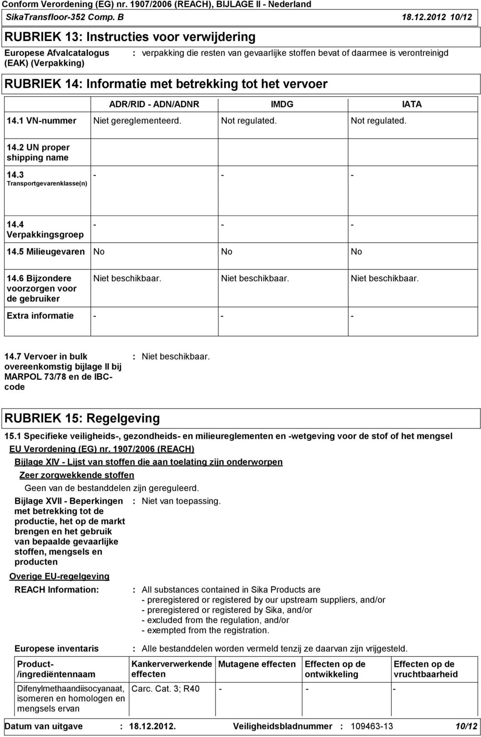 met betrekking tot het vervoer ADR/RID ADN/ADNR IMDG IATA 14.1 VNnummer Niet gereglementeerd. Not regulated. Not regulated. 14.2 UN proper shipping name 14.3 Transportgevarenklasse(n) 14.