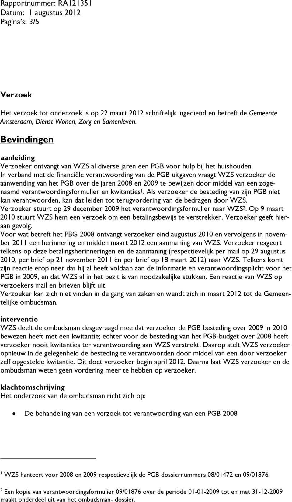 In verband met de financiële verantwoording van de PGB uitgaven vraagt WZS verzoeker de aanwending van het PGB over de jaren 2008 en 2009 te bewijzen door middel van een zogenaamd