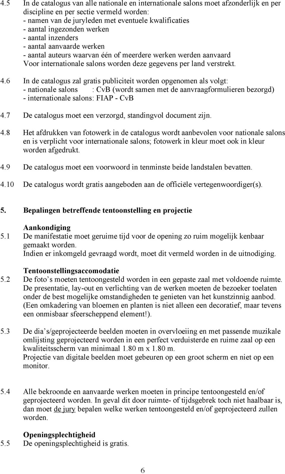 6 In de catalogus zal gratis publiciteit worden opgenomen als volgt: - nationale salons : CvB (wordt samen met de aanvraagformulieren bezorgd) - internationale salons : FIAP - CvB 4.