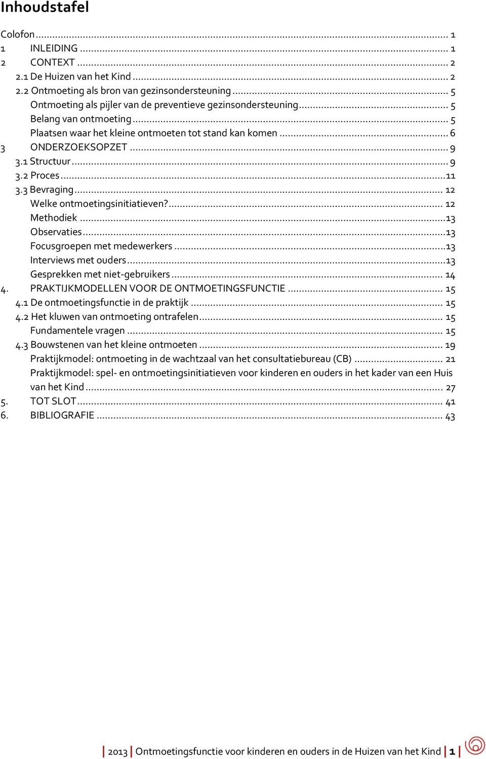 .. 11 3.3 Bevraging... 12 Welke ontmoetingsinitiatieven?... 12 Methodiek... 13 Observaties... 13 Focusgroepen met medewerkers... 13 Interviews met ouders... 13 Gesprekken met niet-gebruikers... 14 4.