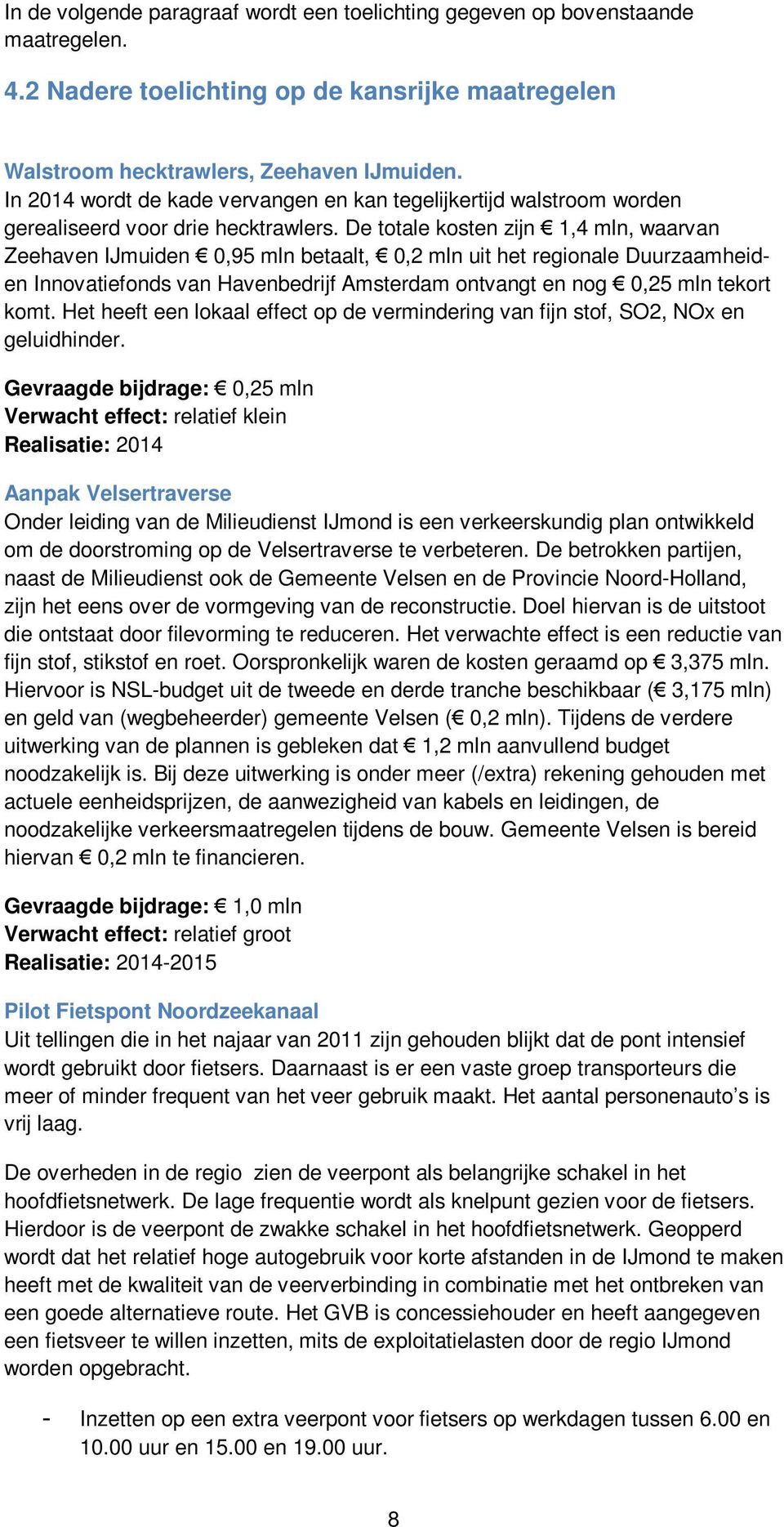 De totale kosten zijn 1,4 mln, waarvan Zeehaven IJmuiden 0,95 mln betaalt, 0,2 mln uit het regionale Duurzaamheiden Innovatiefonds van Havenbedrijf Amsterdam ontvangt en nog 0,25 mln tekort komt.